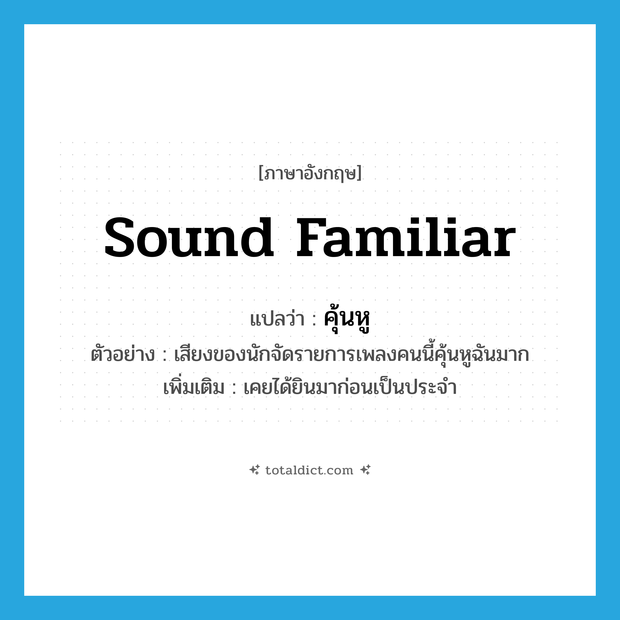 sound familiar แปลว่า?, คำศัพท์ภาษาอังกฤษ sound familiar แปลว่า คุ้นหู ประเภท V ตัวอย่าง เสียงของนักจัดรายการเพลงคนนี้คุ้นหูฉันมาก เพิ่มเติม เคยได้ยินมาก่อนเป็นประจำ หมวด V
