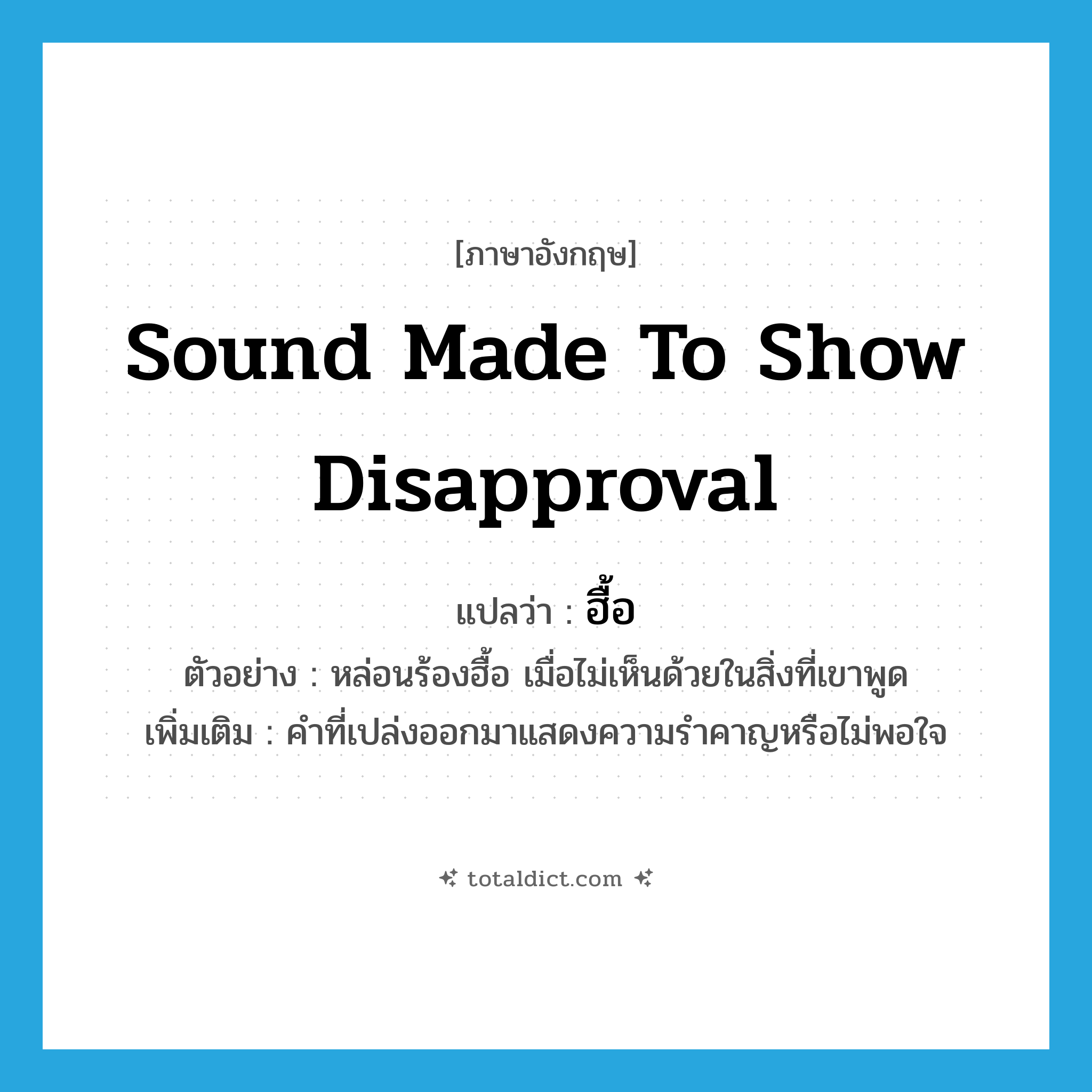 sound made to show disapproval แปลว่า?, คำศัพท์ภาษาอังกฤษ sound made to show disapproval แปลว่า ฮื้อ ประเภท INT ตัวอย่าง หล่อนร้องฮื้อ เมื่อไม่เห็นด้วยในสิ่งที่เขาพูด เพิ่มเติม คำที่เปล่งออกมาแสดงความรำคาญหรือไม่พอใจ หมวด INT