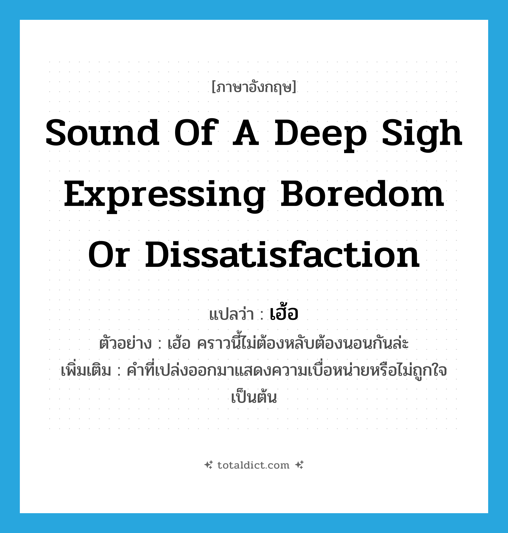 sound of a deep sigh expressing boredom or dissatisfaction แปลว่า?, คำศัพท์ภาษาอังกฤษ sound of a deep sigh expressing boredom or dissatisfaction แปลว่า เฮ้อ ประเภท INT ตัวอย่าง เฮ้อ คราวนี้ไม่ต้องหลับต้องนอนกันล่ะ เพิ่มเติม คำที่เปล่งออกมาแสดงความเบื่อหน่ายหรือไม่ถูกใจเป็นต้น หมวด INT