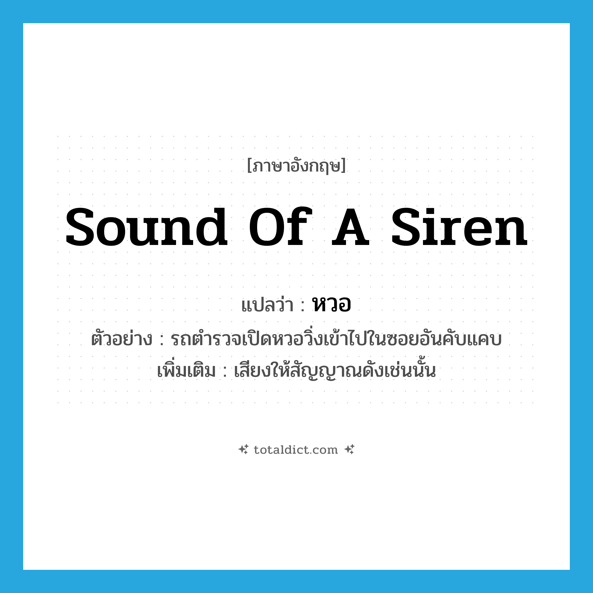 sound of a siren แปลว่า?, คำศัพท์ภาษาอังกฤษ sound of a siren แปลว่า หวอ ประเภท N ตัวอย่าง รถตำรวจเปิดหวอวิ่งเข้าไปในซอยอันคับแคบ เพิ่มเติม เสียงให้สัญญาณดังเช่นนั้น หมวด N