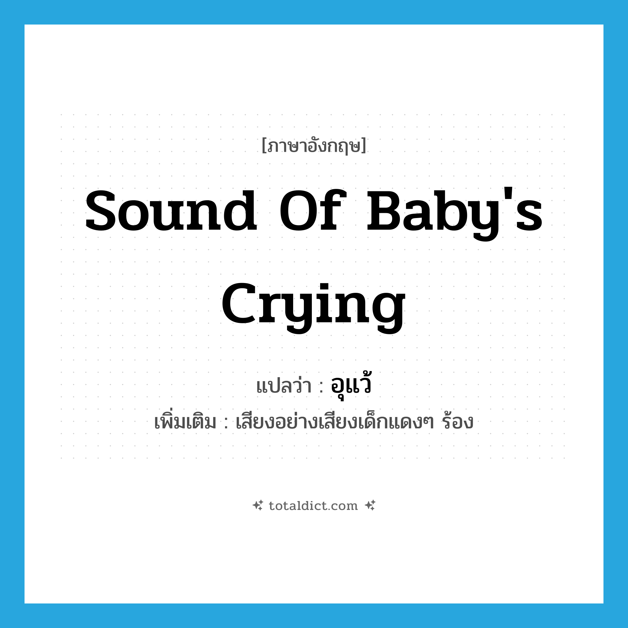 อุแว้ ภาษาอังกฤษ?, คำศัพท์ภาษาอังกฤษ อุแว้ แปลว่า sound of baby&#39;s crying ประเภท N เพิ่มเติม เสียงอย่างเสียงเด็กแดงๆ ร้อง หมวด N