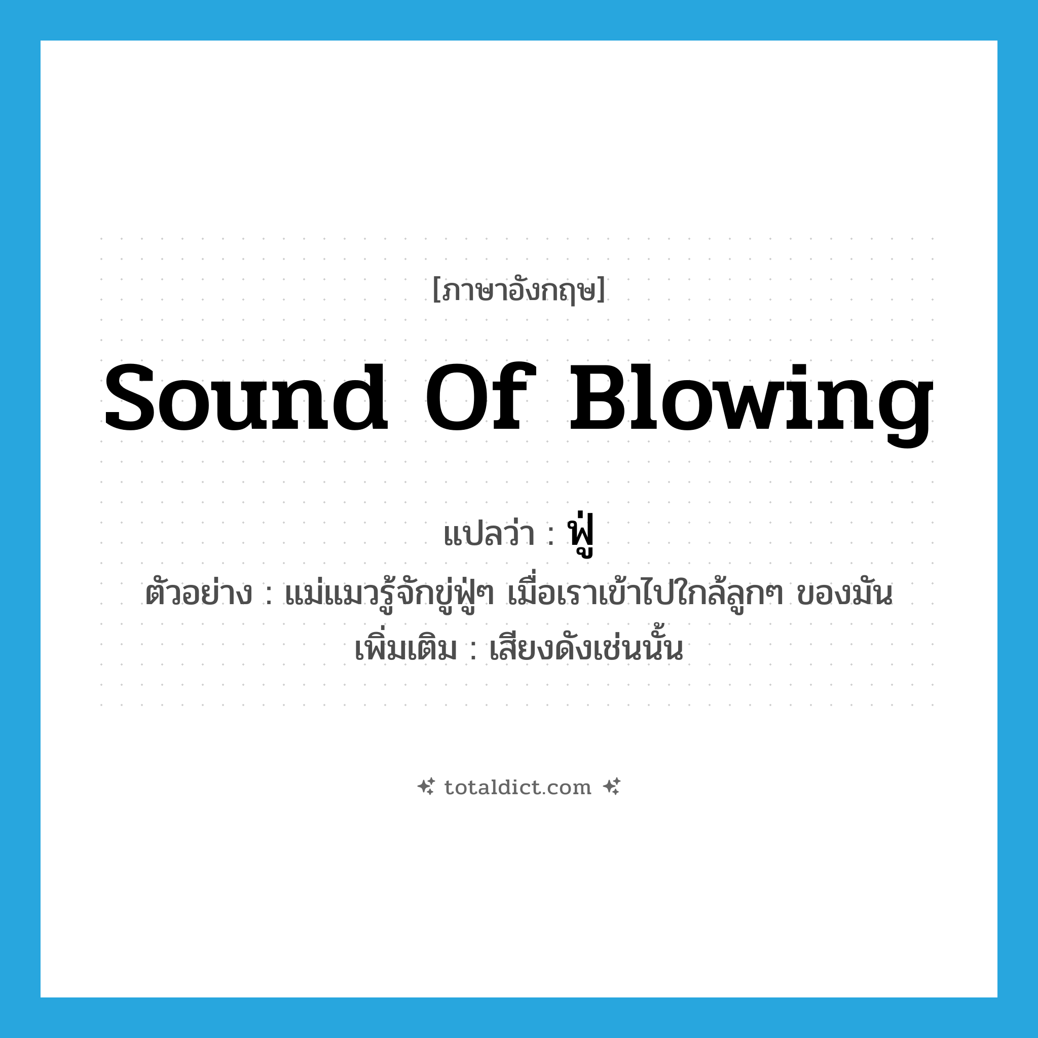 sound of blowing แปลว่า?, คำศัพท์ภาษาอังกฤษ sound of blowing แปลว่า ฟู่ ประเภท ADV ตัวอย่าง แม่แมวรู้จักขู่ฟู่ๆ เมื่อเราเข้าไปใกล้ลูกๆ ของมัน เพิ่มเติม เสียงดังเช่นนั้น หมวด ADV
