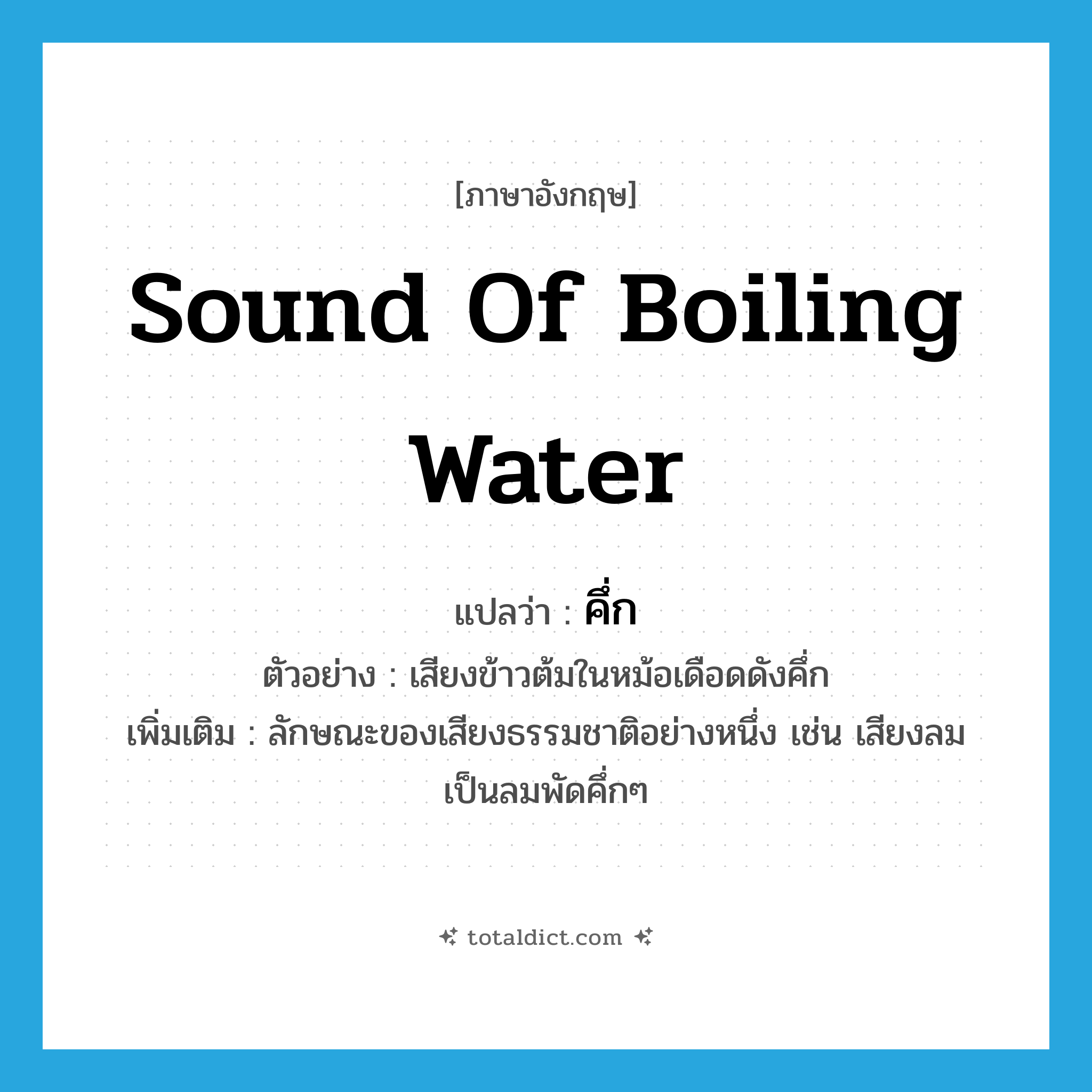 sound of boiling water แปลว่า?, คำศัพท์ภาษาอังกฤษ sound of boiling water แปลว่า คึ่ก ประเภท ADV ตัวอย่าง เสียงข้าวต้มในหม้อเดือดดังคึ่ก เพิ่มเติม ลักษณะของเสียงธรรมชาติอย่างหนึ่ง เช่น เสียงลม เป็นลมพัดคึ่กๆ หมวด ADV