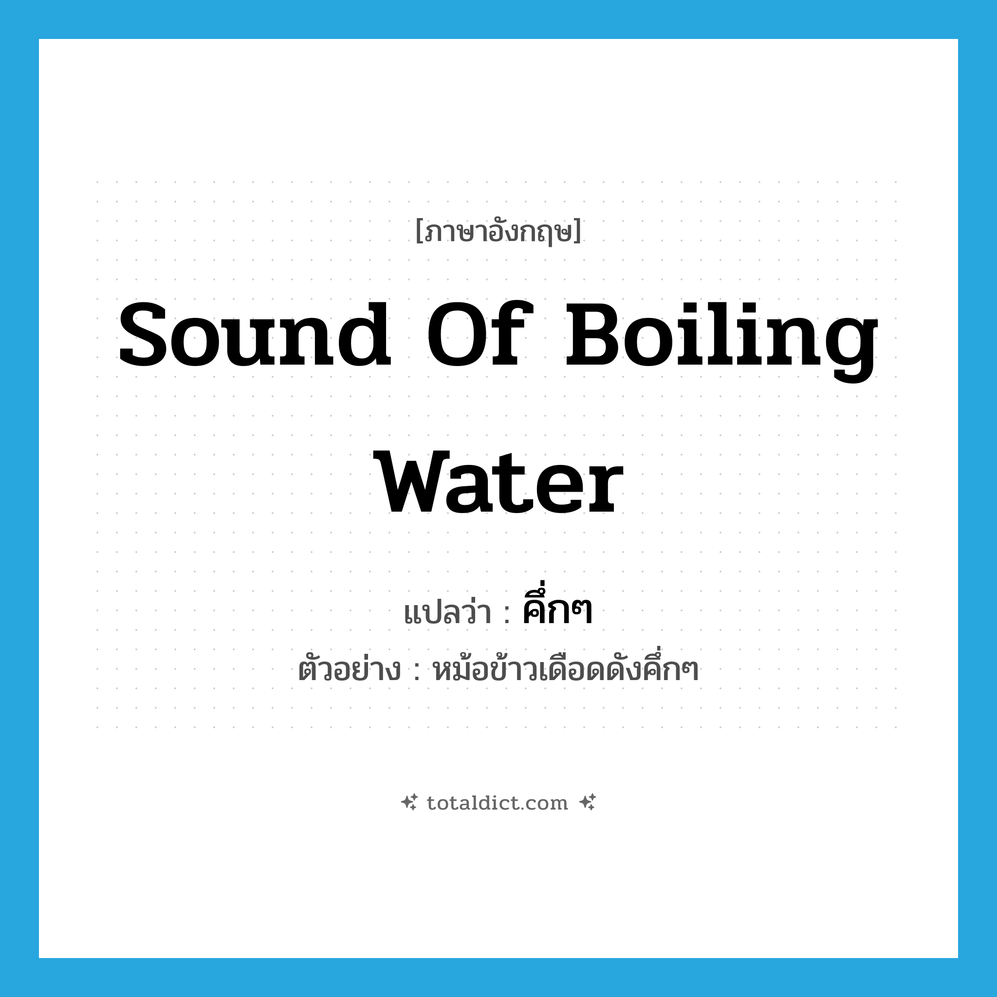 sound of boiling water แปลว่า?, คำศัพท์ภาษาอังกฤษ sound of boiling water แปลว่า คึ่กๆ ประเภท ADV ตัวอย่าง หม้อข้าวเดือดดังคึ่กๆ หมวด ADV