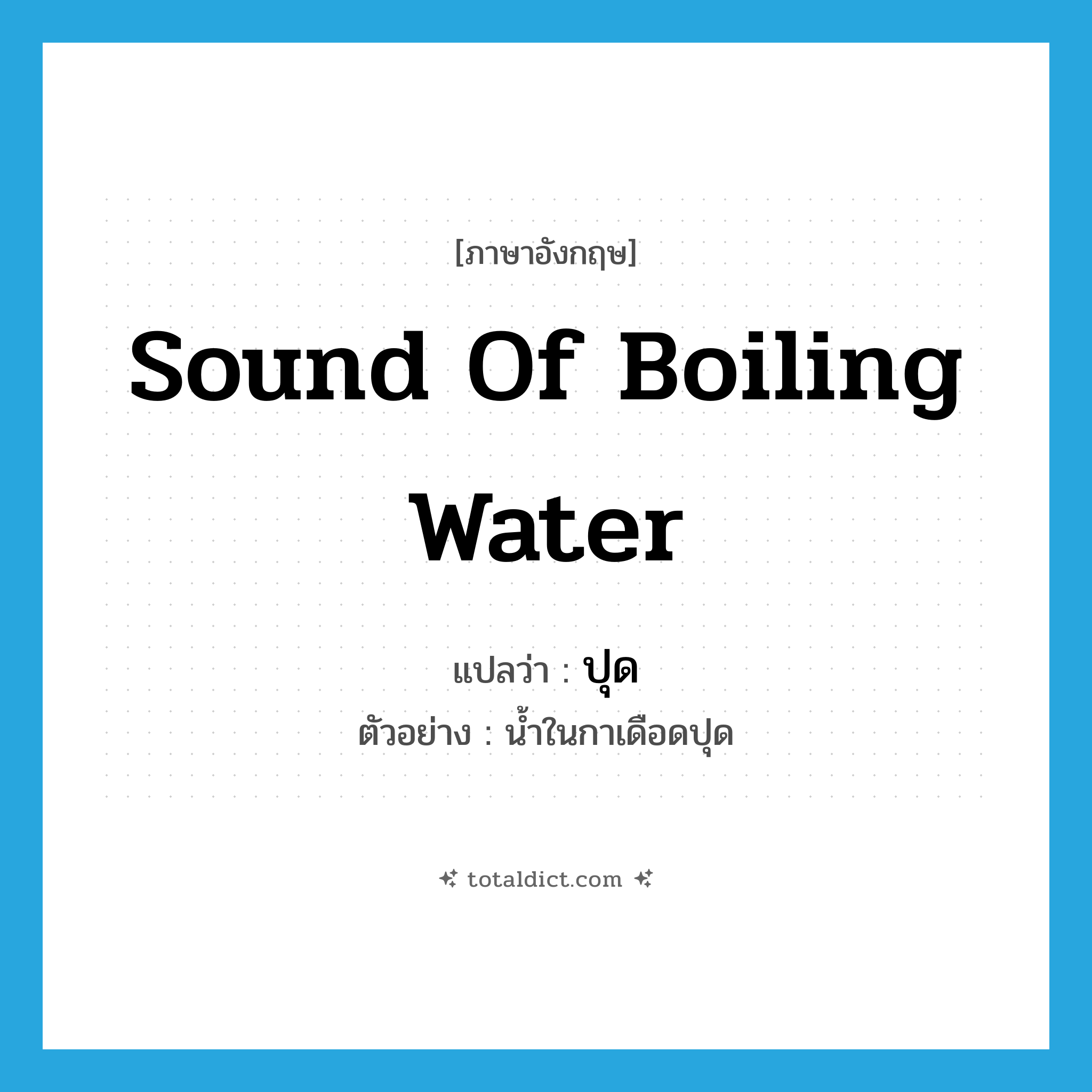 sound of boiling water แปลว่า?, คำศัพท์ภาษาอังกฤษ sound of boiling water แปลว่า ปุด ประเภท ADV ตัวอย่าง น้ำในกาเดือดปุด หมวด ADV
