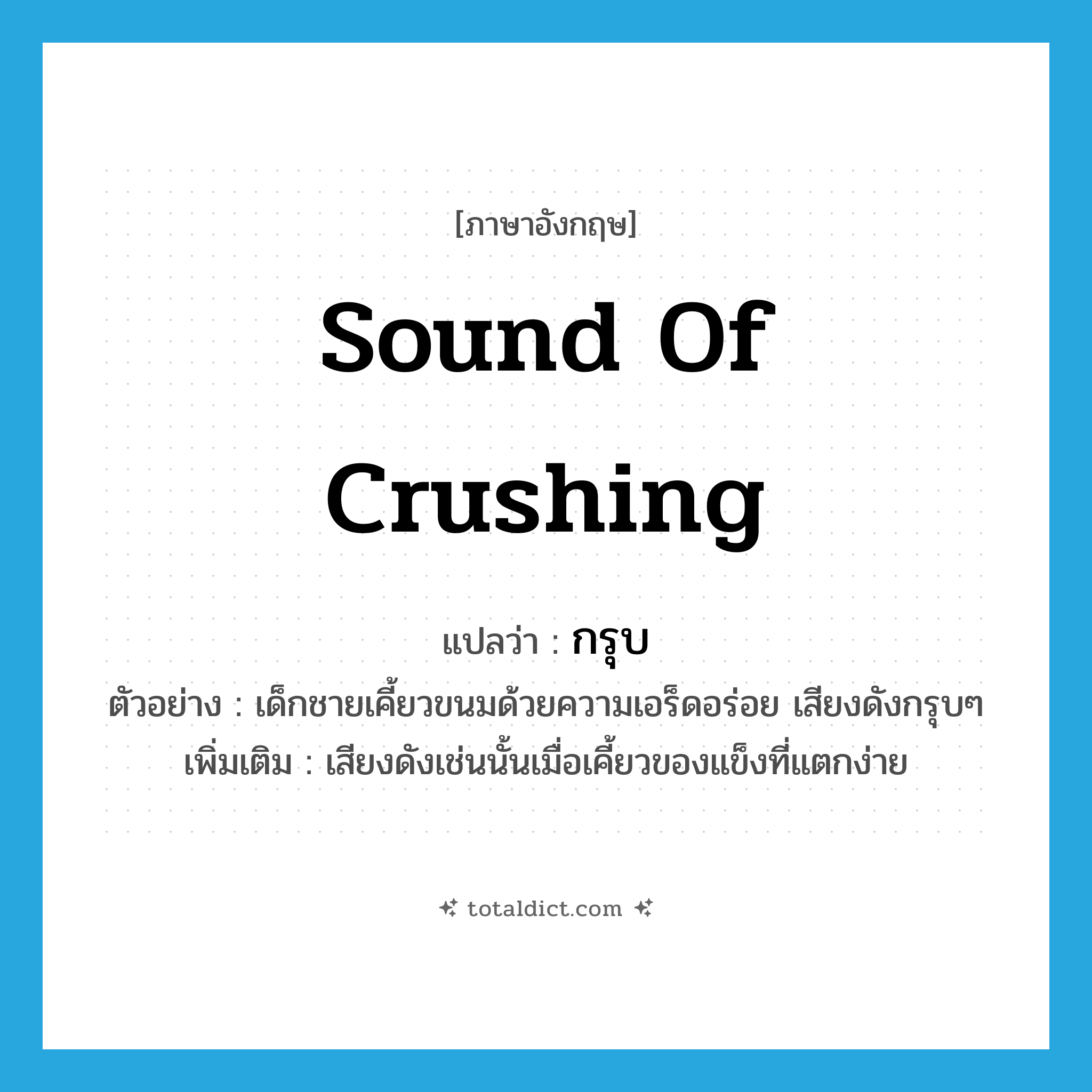 กรุบ ภาษาอังกฤษ?, คำศัพท์ภาษาอังกฤษ กรุบ แปลว่า sound of crushing ประเภท ADV ตัวอย่าง เด็กชายเคี้ยวขนมด้วยความเอร็ดอร่อย เสียงดังกรุบๆ เพิ่มเติม เสียงดังเช่นนั้นเมื่อเคี้ยวของแข็งที่แตกง่าย หมวด ADV