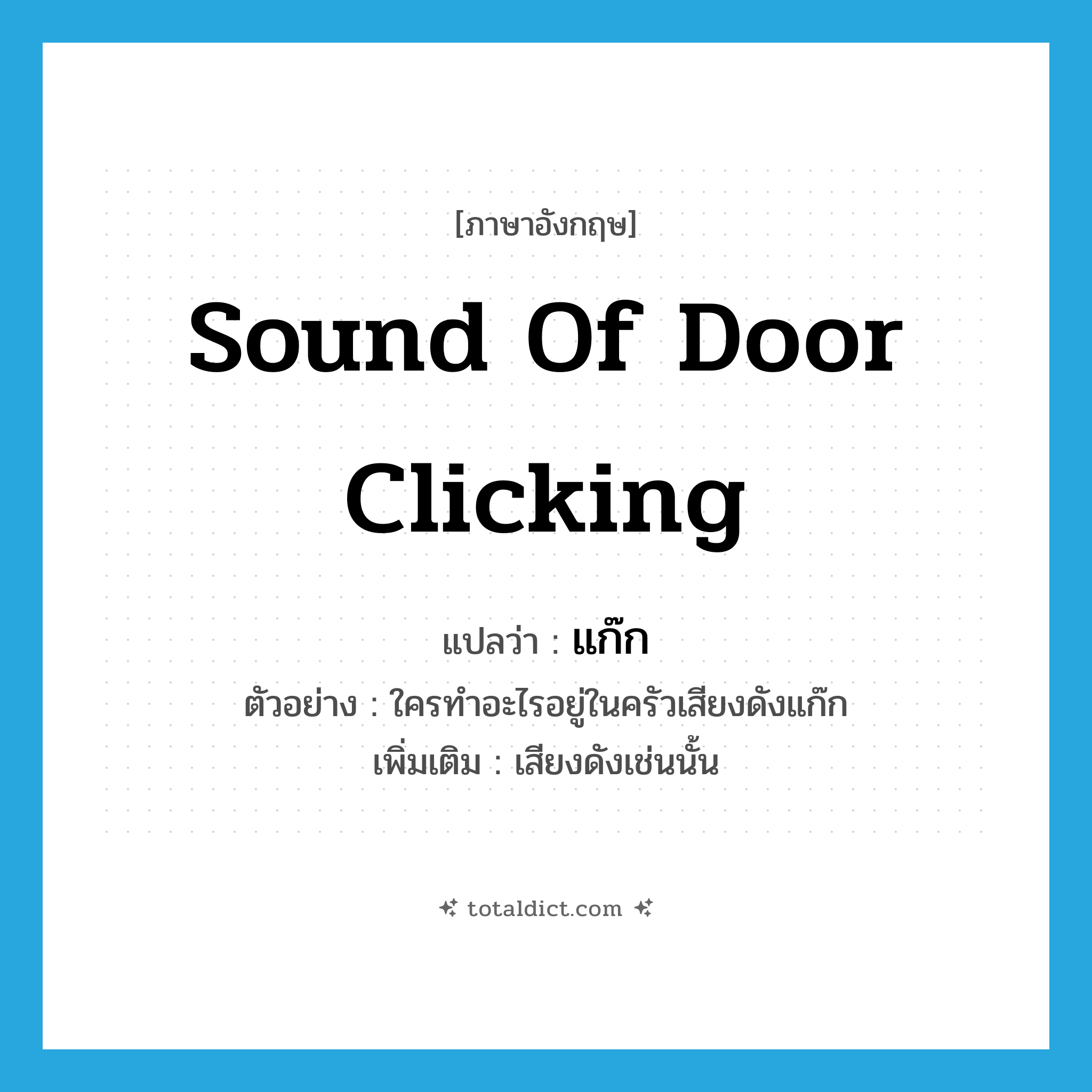 แก๊ก ภาษาอังกฤษ?, คำศัพท์ภาษาอังกฤษ แก๊ก แปลว่า sound of door clicking ประเภท ADV ตัวอย่าง ใครทำอะไรอยู่ในครัวเสียงดังแก๊ก เพิ่มเติม เสียงดังเช่นนั้น หมวด ADV