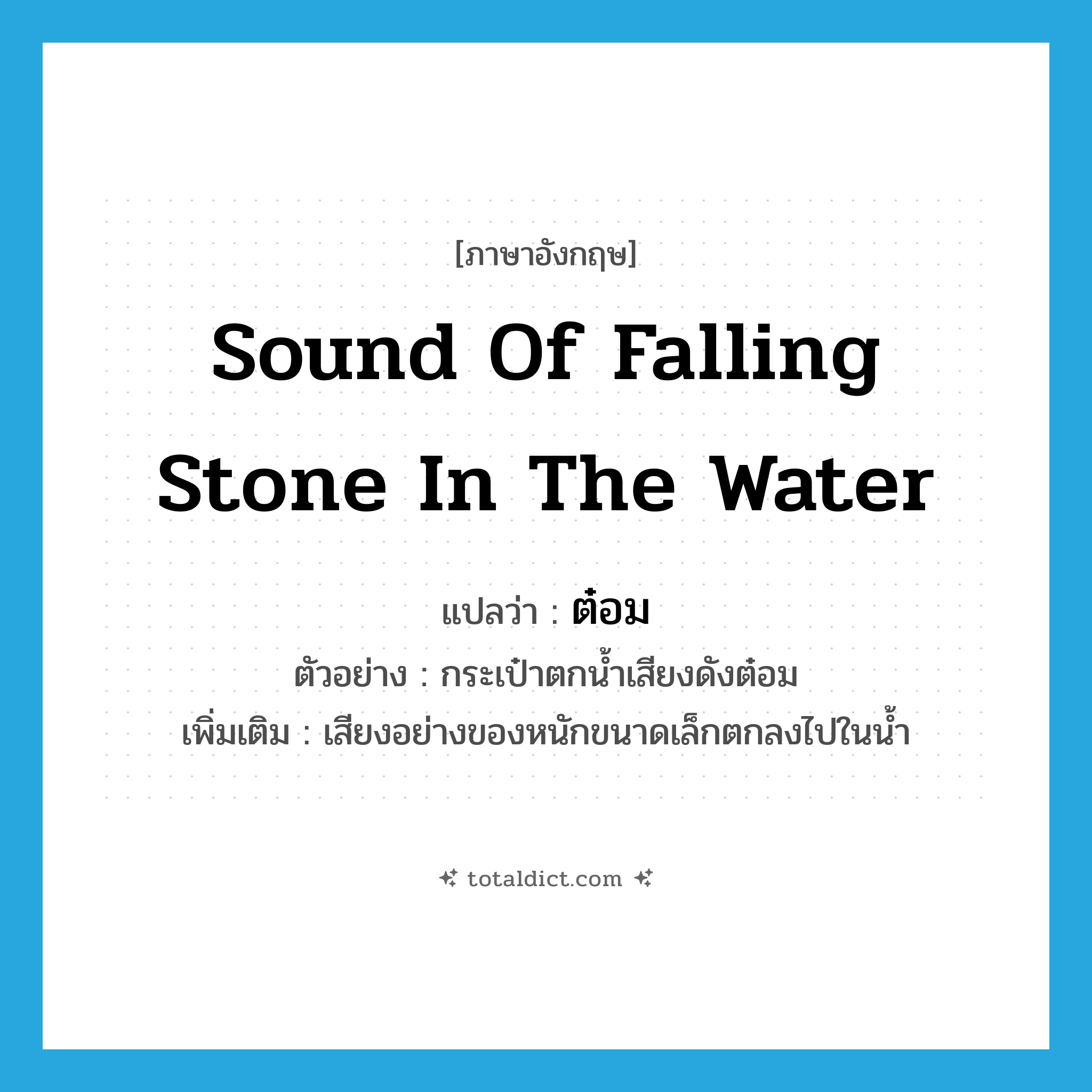 sound of falling stone in the water แปลว่า?, คำศัพท์ภาษาอังกฤษ sound of falling stone in the water แปลว่า ต๋อม ประเภท ADV ตัวอย่าง กระเป๋าตกน้ำเสียงดังต๋อม เพิ่มเติม เสียงอย่างของหนักขนาดเล็กตกลงไปในน้ำ หมวด ADV