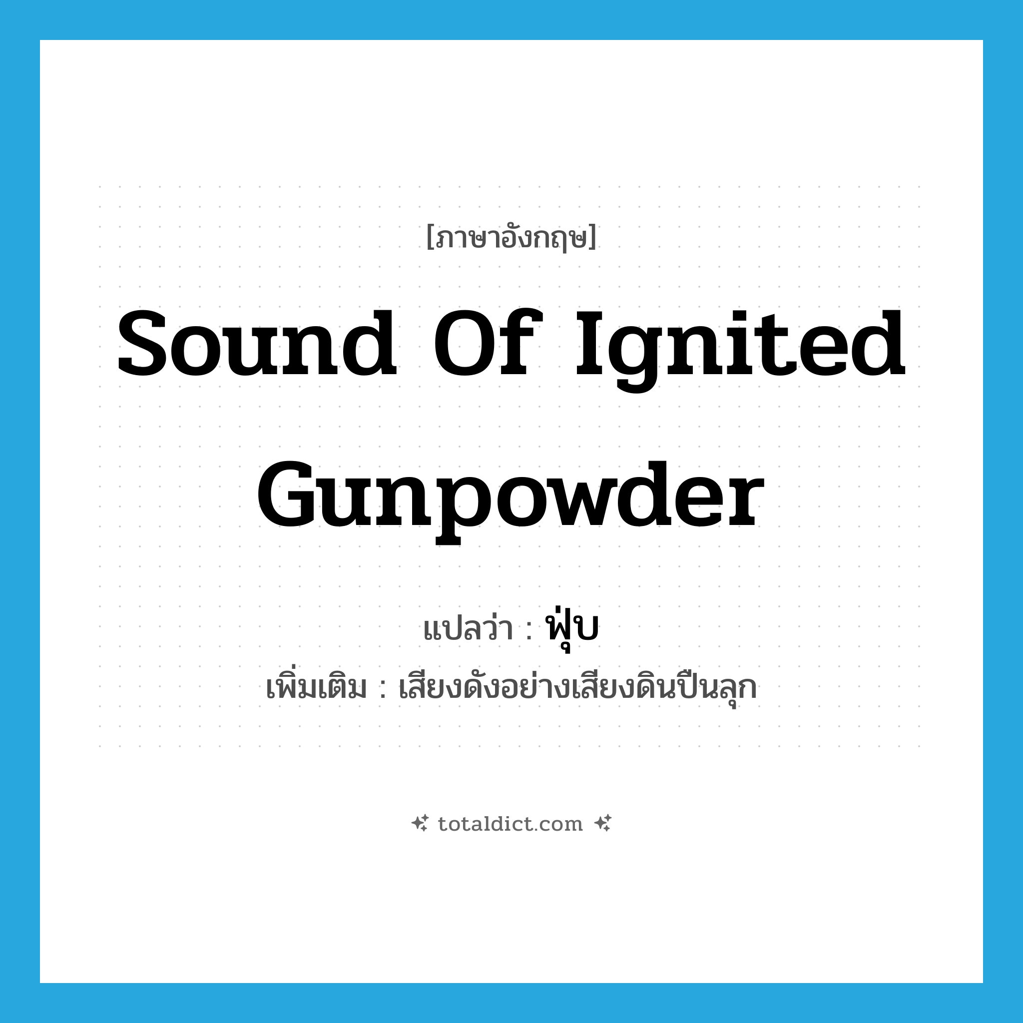 sound of ignited gunpowder แปลว่า?, คำศัพท์ภาษาอังกฤษ sound of ignited gunpowder แปลว่า ฟุ่บ ประเภท ADV เพิ่มเติม เสียงดังอย่างเสียงดินปืนลุก หมวด ADV