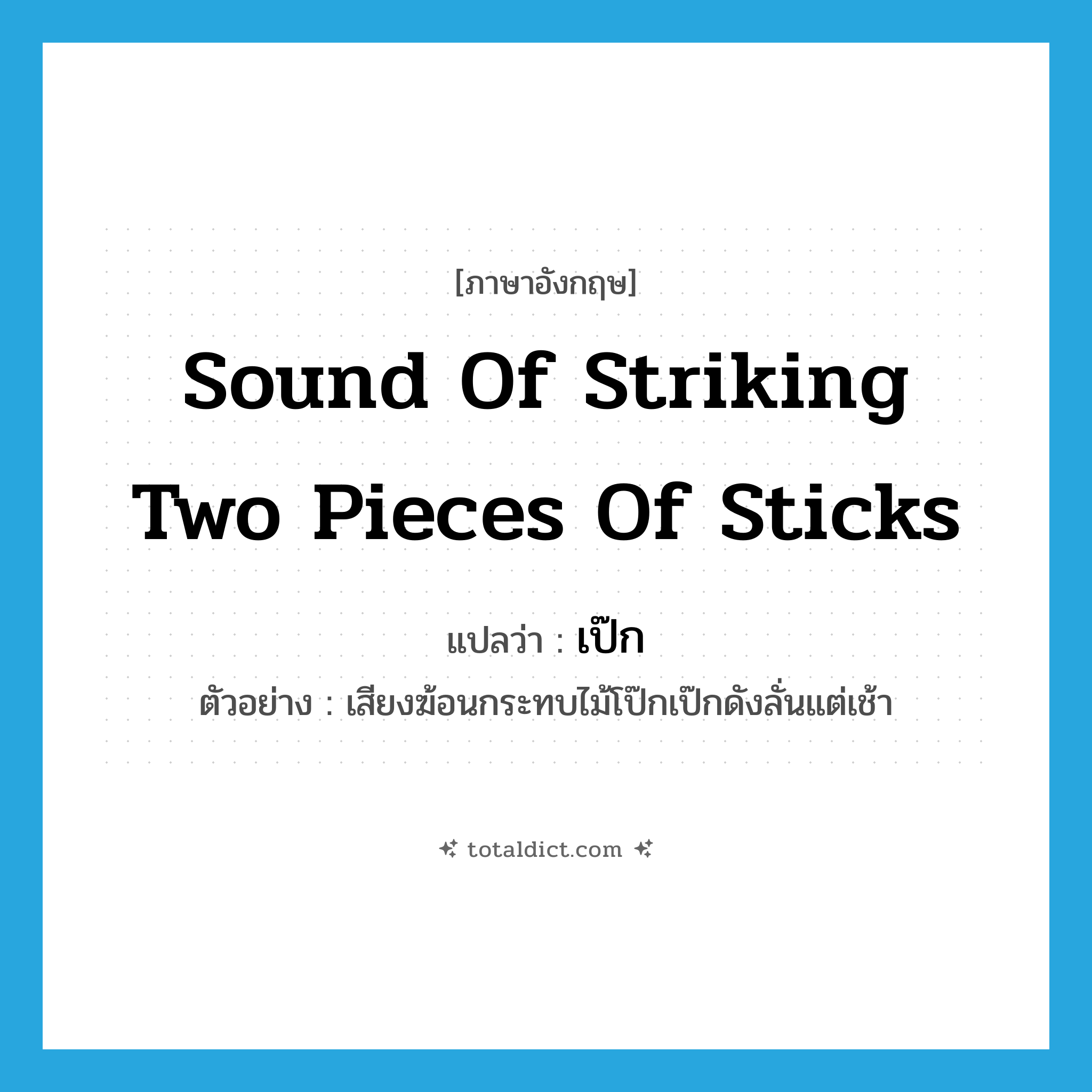 sound of striking two pieces of sticks แปลว่า?, คำศัพท์ภาษาอังกฤษ sound of striking two pieces of sticks แปลว่า เป๊ก ประเภท ADV ตัวอย่าง เสียงฆ้อนกระทบไม้โป๊กเป๊กดังลั่นแต่เช้า หมวด ADV