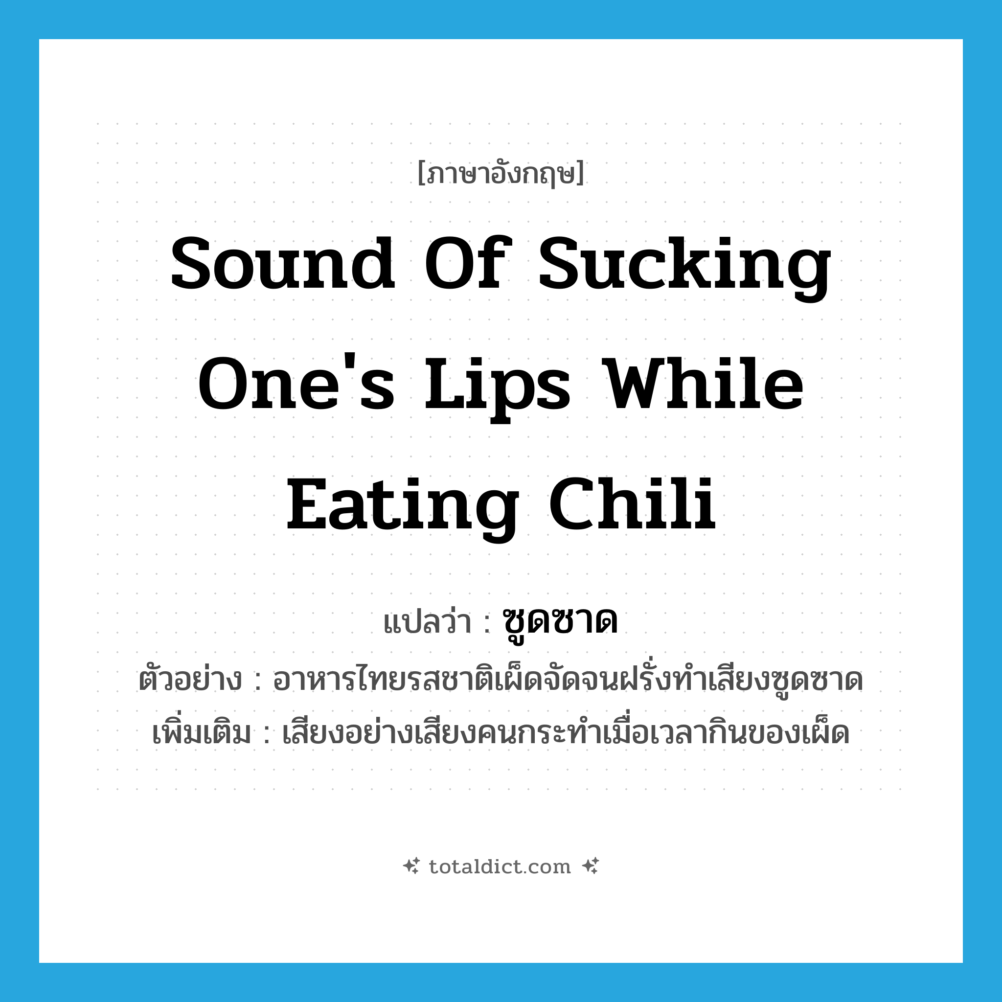 sound of sucking one&#39;s lips while eating chili แปลว่า?, คำศัพท์ภาษาอังกฤษ sound of sucking one&#39;s lips while eating chili แปลว่า ซูดซาด ประเภท ADV ตัวอย่าง อาหารไทยรสชาติเผ็ดจัดจนฝรั่งทำเสียงซูดซาด เพิ่มเติม เสียงอย่างเสียงคนกระทำเมื่อเวลากินของเผ็ด หมวด ADV