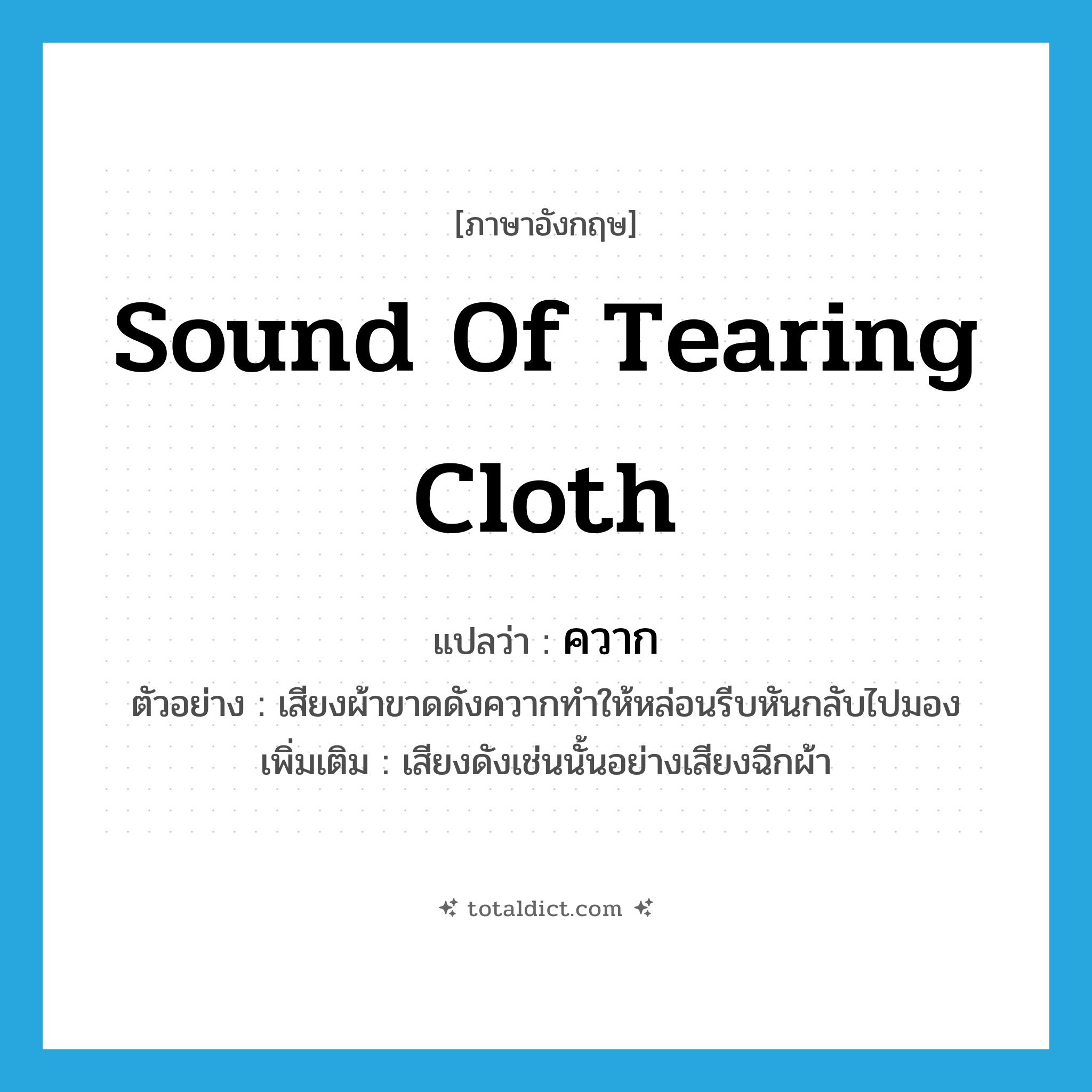 sound of tearing cloth แปลว่า?, คำศัพท์ภาษาอังกฤษ sound of tearing cloth แปลว่า ควาก ประเภท ADV ตัวอย่าง เสียงผ้าขาดดังควากทำให้หล่อนรีบหันกลับไปมอง เพิ่มเติม เสียงดังเช่นนั้นอย่างเสียงฉีกผ้า หมวด ADV