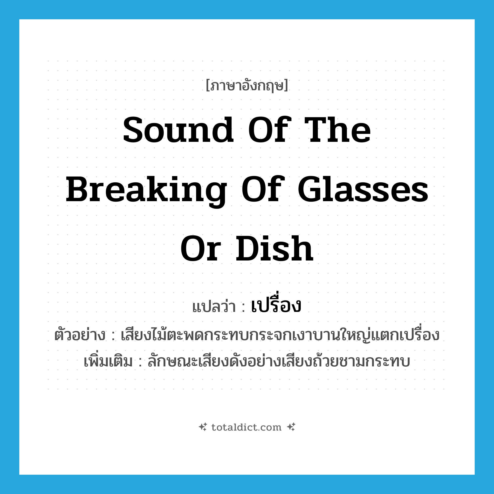 sound of the breaking of glasses or dish แปลว่า?, คำศัพท์ภาษาอังกฤษ sound of the breaking of glasses or dish แปลว่า เปรื่อง ประเภท ADV ตัวอย่าง เสียงไม้ตะพดกระทบกระจกเงาบานใหญ่แตกเปรื่อง เพิ่มเติม ลักษณะเสียงดังอย่างเสียงถ้วยชามกระทบ หมวด ADV
