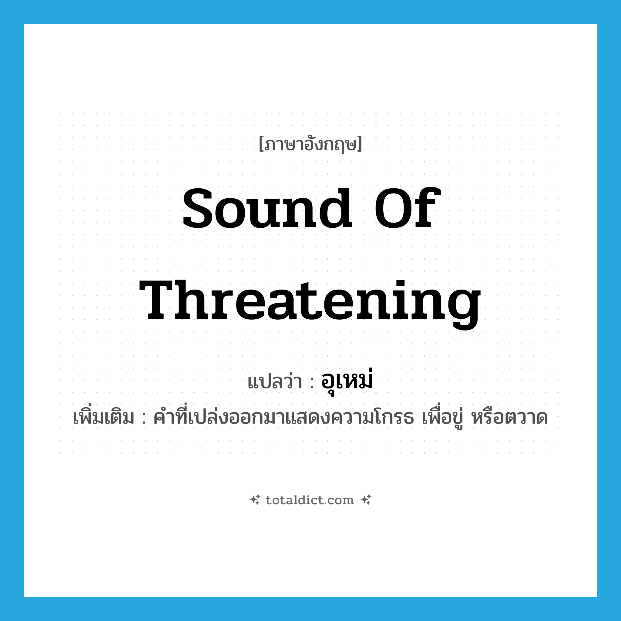 sound of threatening แปลว่า?, คำศัพท์ภาษาอังกฤษ sound of threatening แปลว่า อุเหม่ ประเภท INT เพิ่มเติม คำที่เปล่งออกมาแสดงความโกรธ เพื่อขู่ หรือตวาด หมวด INT