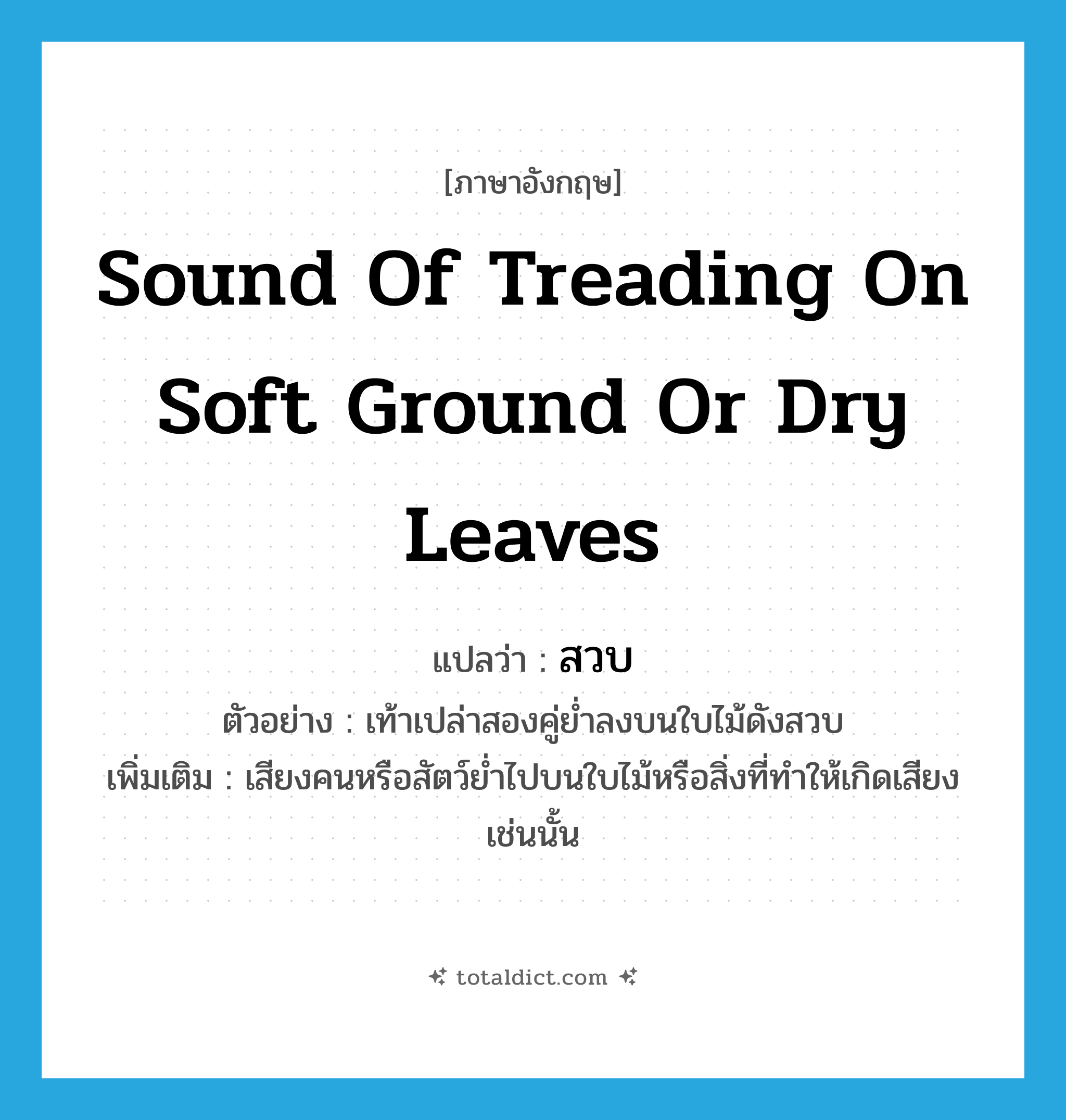 sound of treading on soft ground or dry leaves แปลว่า?, คำศัพท์ภาษาอังกฤษ sound of treading on soft ground or dry leaves แปลว่า สวบ ประเภท ADV ตัวอย่าง เท้าเปล่าสองคู่ย่ำลงบนใบไม้ดังสวบ เพิ่มเติม เสียงคนหรือสัตว์ย่ำไปบนใบไม้หรือสิ่งที่ทำให้เกิดเสียงเช่นนั้น หมวด ADV