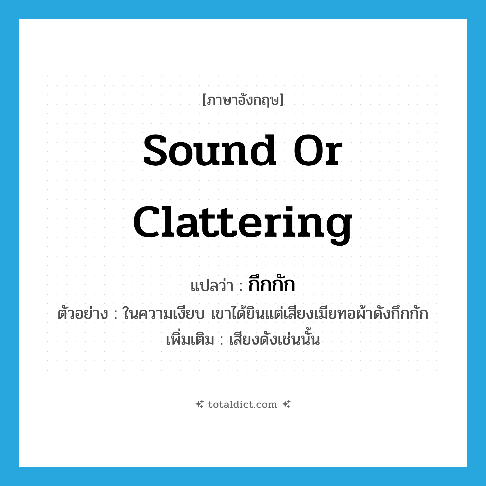 sound or clattering แปลว่า?, คำศัพท์ภาษาอังกฤษ sound or clattering แปลว่า กึกกัก ประเภท ADV ตัวอย่าง ในความเงียบ เขาได้ยินแต่เสียงเมียทอผ้าดังกึกกัก เพิ่มเติม เสียงดังเช่นนั้น หมวด ADV