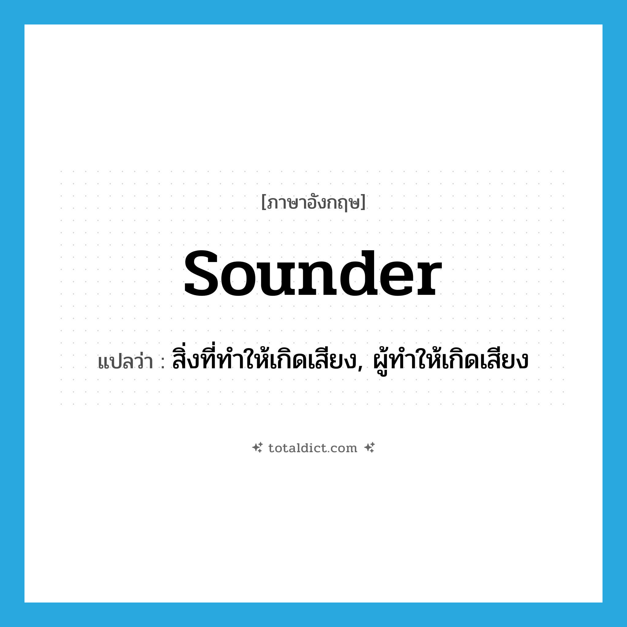 sounder แปลว่า?, คำศัพท์ภาษาอังกฤษ sounder แปลว่า สิ่งที่ทำให้เกิดเสียง, ผู้ทำให้เกิดเสียง ประเภท N หมวด N