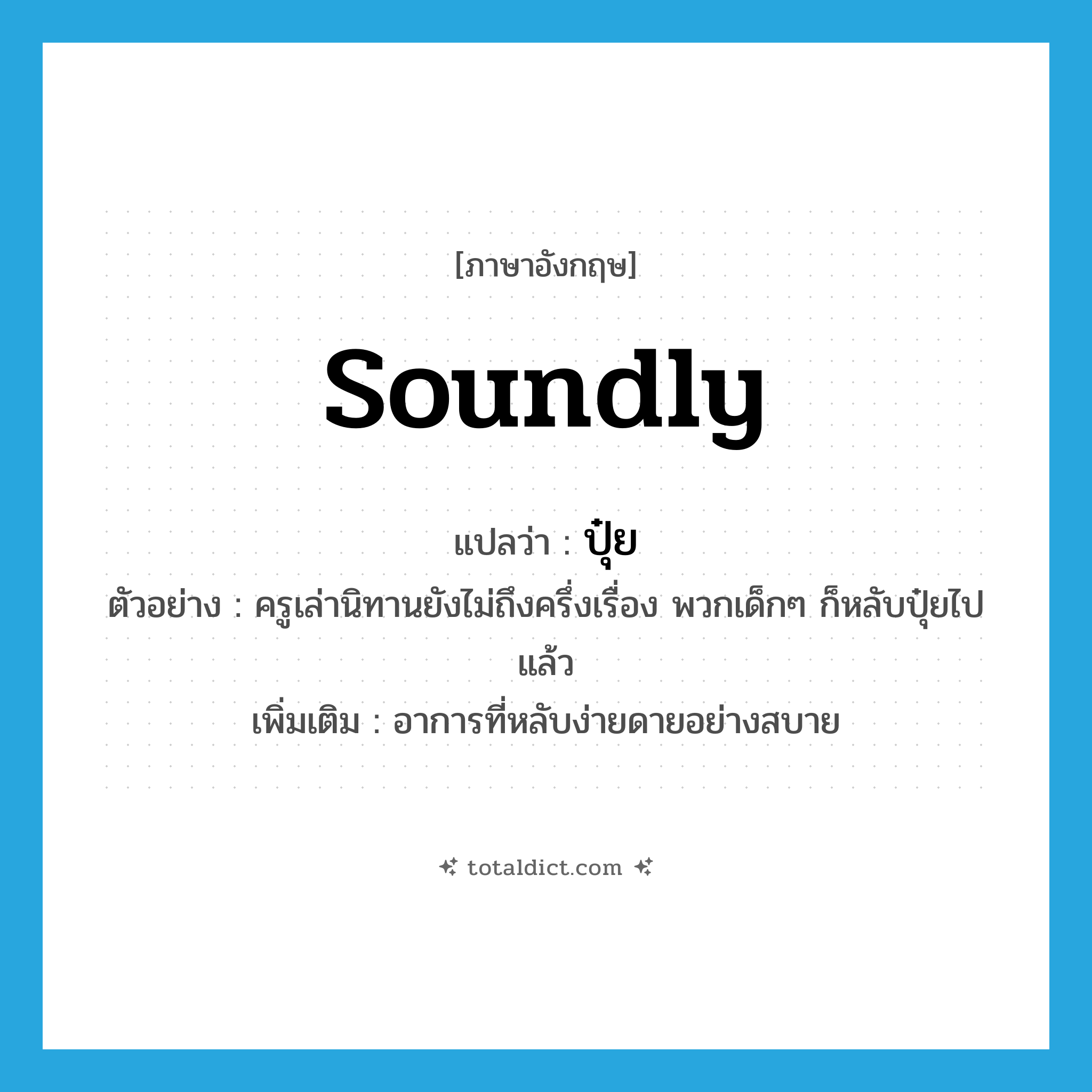 soundly แปลว่า?, คำศัพท์ภาษาอังกฤษ soundly แปลว่า ปุ๋ย ประเภท ADV ตัวอย่าง ครูเล่านิทานยังไม่ถึงครึ่งเรื่อง พวกเด็กๆ ก็หลับปุ๋ยไปแล้ว เพิ่มเติม อาการที่หลับง่ายดายอย่างสบาย หมวด ADV
