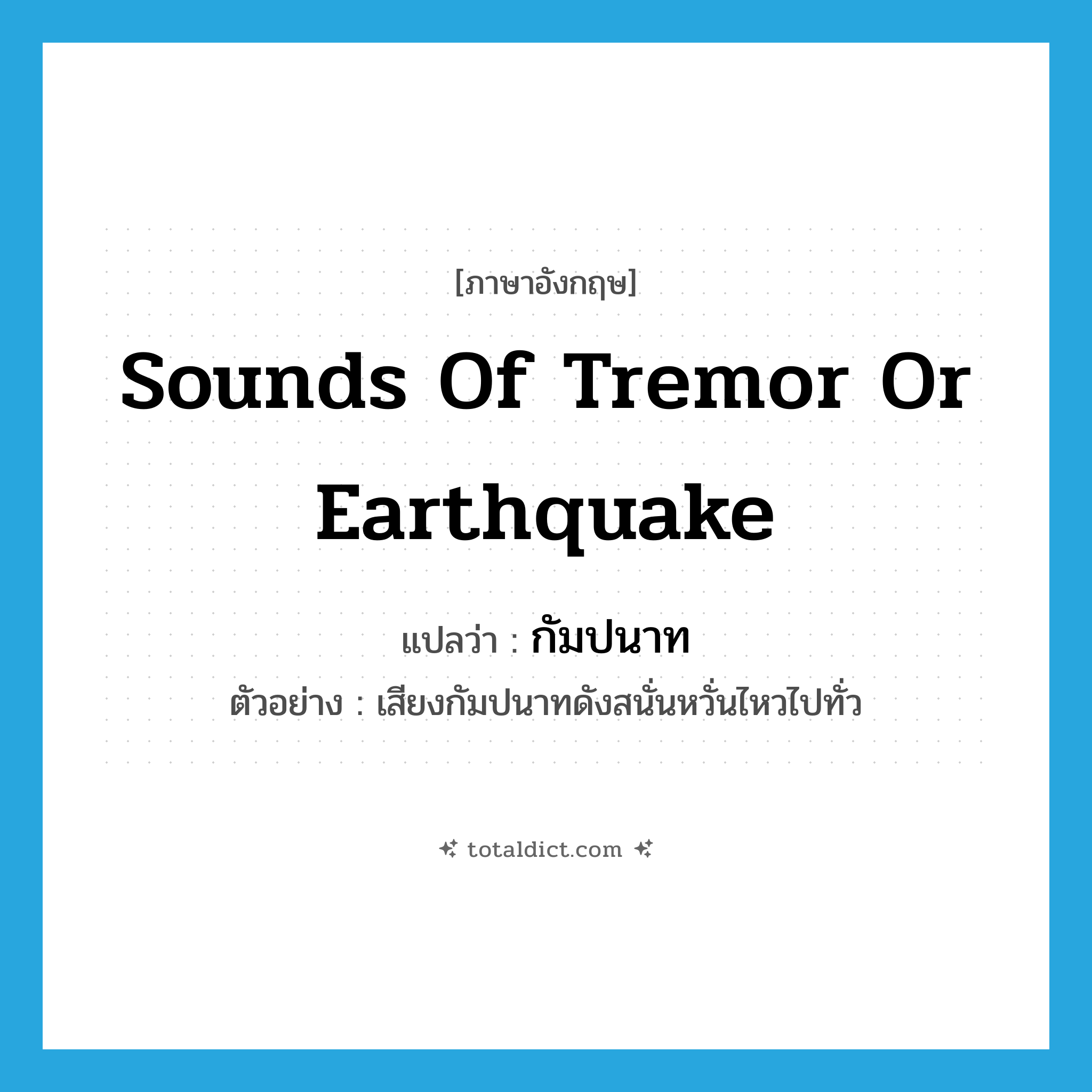 sounds of tremor or earthquake แปลว่า?, คำศัพท์ภาษาอังกฤษ sounds of tremor or earthquake แปลว่า กัมปนาท ประเภท N ตัวอย่าง เสียงกัมปนาทดังสนั่นหวั่นไหวไปทั่ว หมวด N