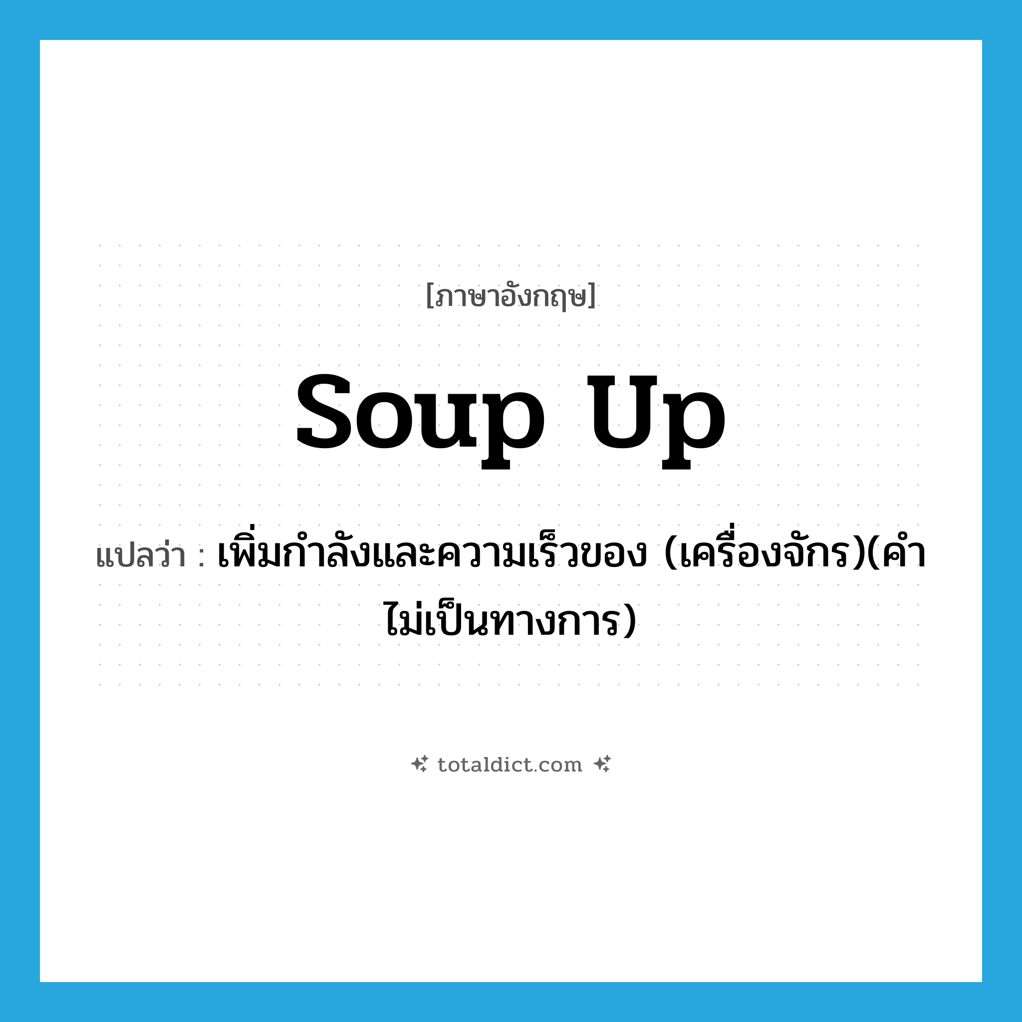 soup up แปลว่า?, คำศัพท์ภาษาอังกฤษ soup up แปลว่า เพิ่มกำลังและความเร็วของ (เครื่องจักร)(คำไม่เป็นทางการ) ประเภท PHRV หมวด PHRV