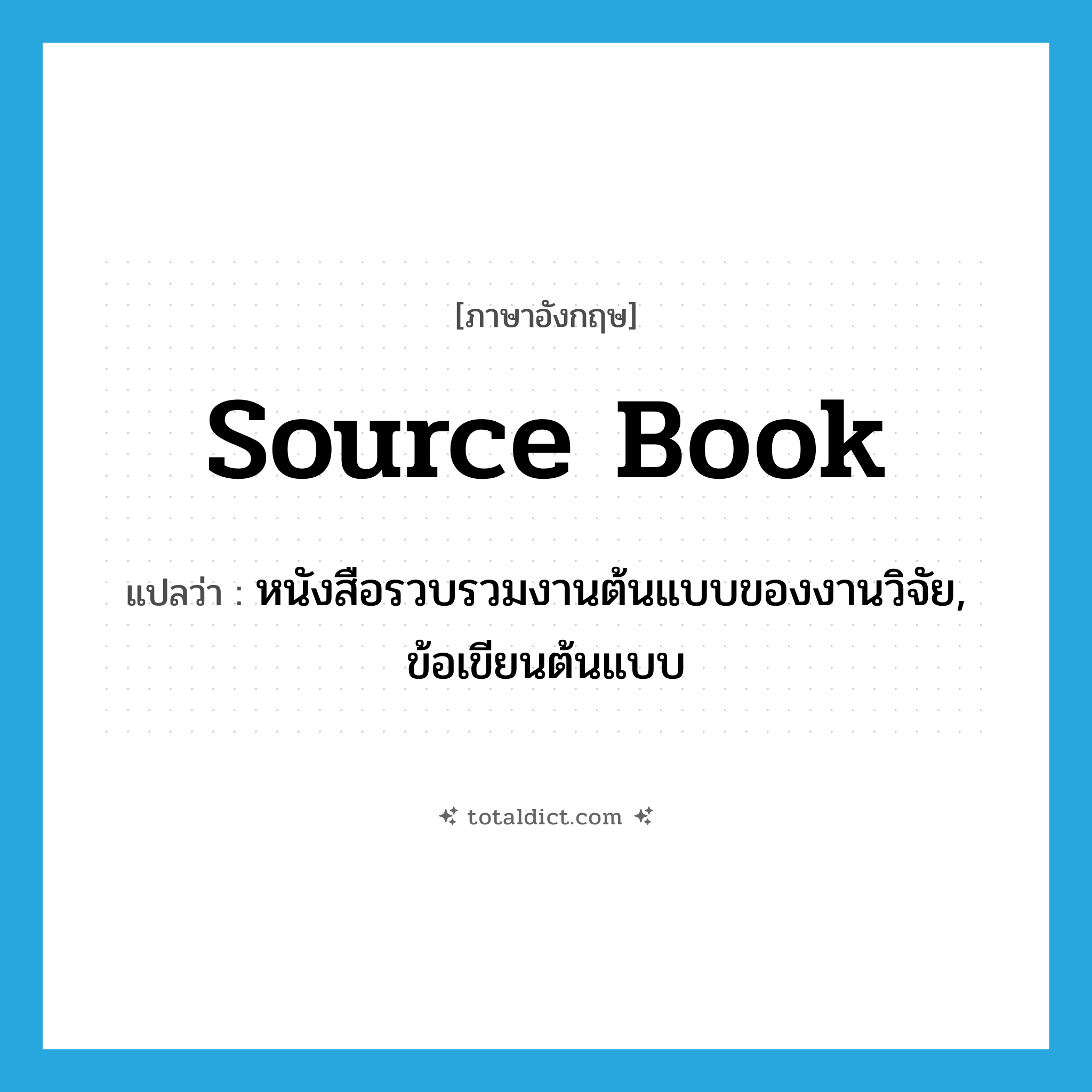 source book แปลว่า?, คำศัพท์ภาษาอังกฤษ source book แปลว่า หนังสือรวบรวมงานต้นแบบของงานวิจัย, ข้อเขียนต้นแบบ ประเภท N หมวด N