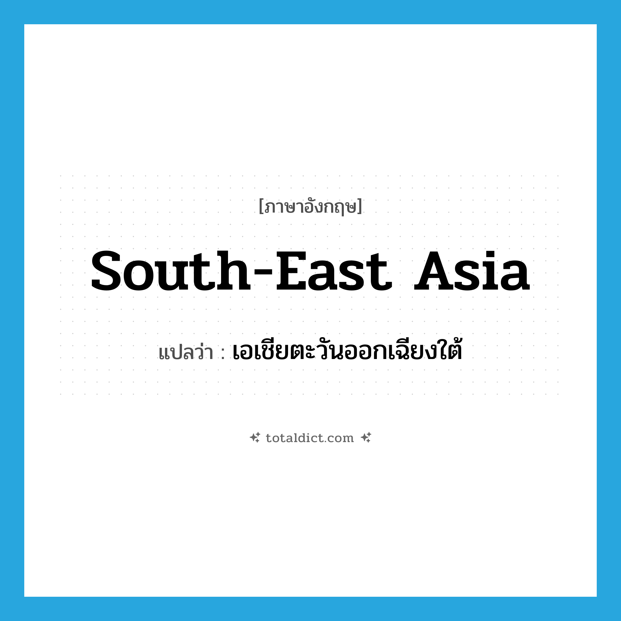 South-east Asia แปลว่า?, คำศัพท์ภาษาอังกฤษ South-east Asia แปลว่า เอเชียตะวันออกเฉียงใต้ ประเภท N หมวด N