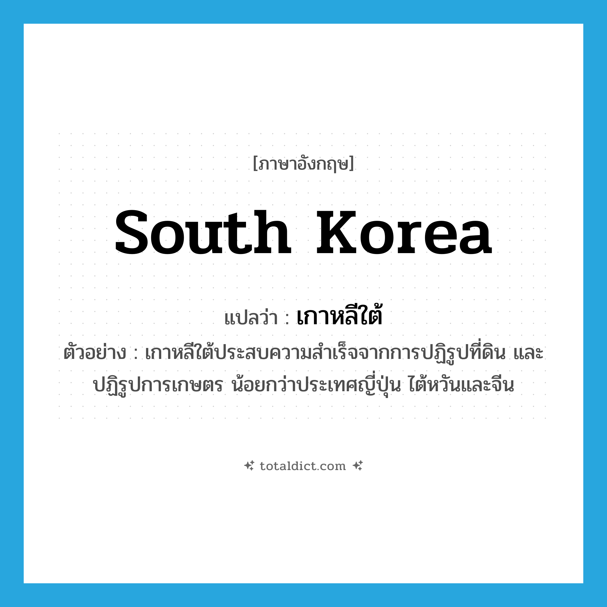 South Korea แปลว่า?, คำศัพท์ภาษาอังกฤษ South Korea แปลว่า เกาหลีใต้ ประเภท N ตัวอย่าง เกาหลีใต้ประสบความสำเร็จจากการปฏิรูปที่ดิน และปฏิรูปการเกษตร น้อยกว่าประเทศญี่ปุ่น ไต้หวันและจีน หมวด N