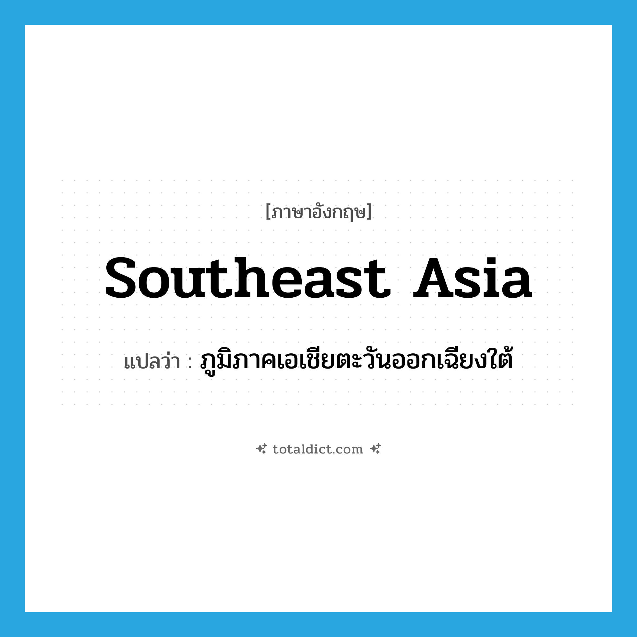 Southeast Asia แปลว่า?, คำศัพท์ภาษาอังกฤษ Southeast Asia แปลว่า ภูมิภาคเอเชียตะวันออกเฉียงใต้ ประเภท N หมวด N