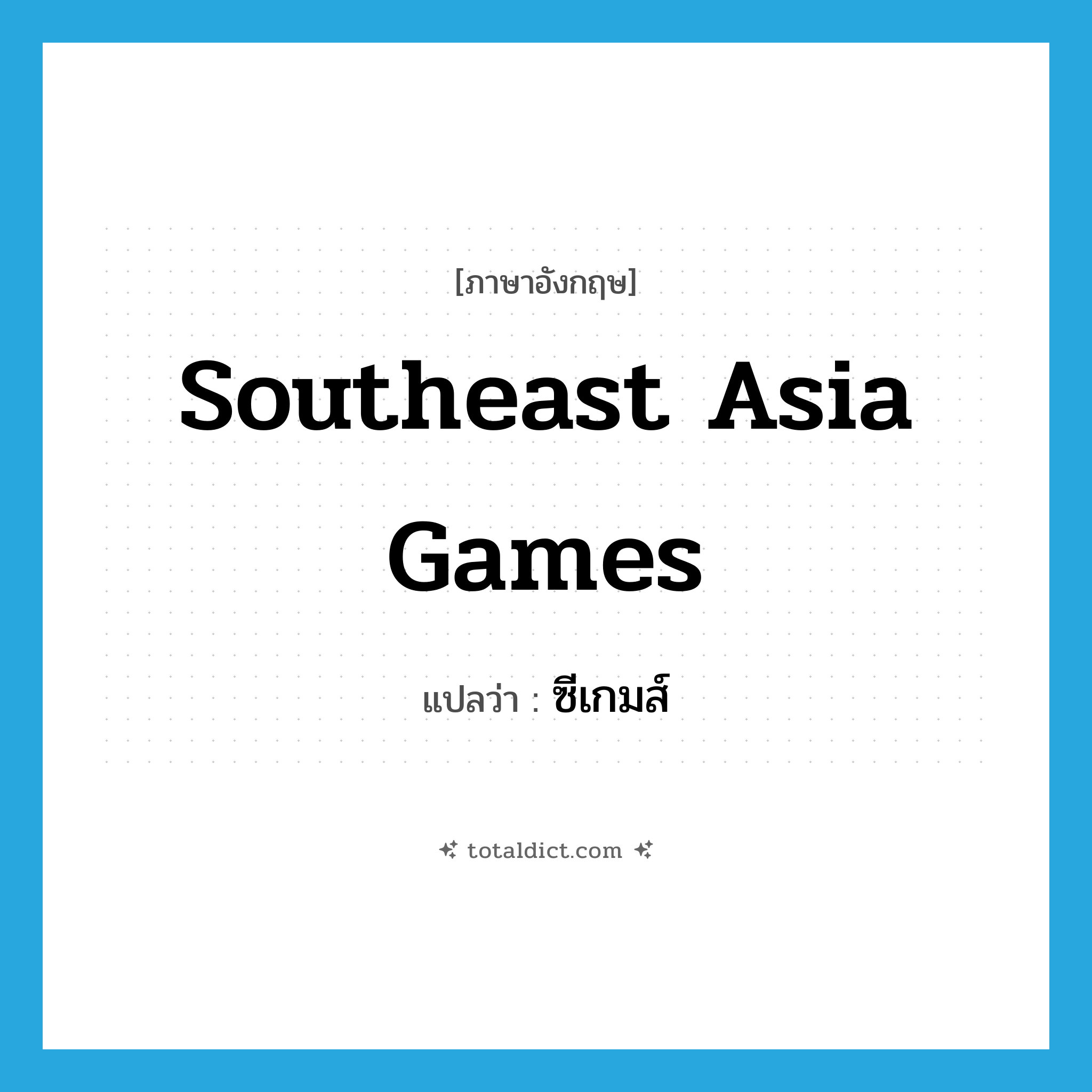 Southeast Asia Games แปลว่า?, คำศัพท์ภาษาอังกฤษ Southeast Asia Games แปลว่า ซีเกมส์ ประเภท N หมวด N