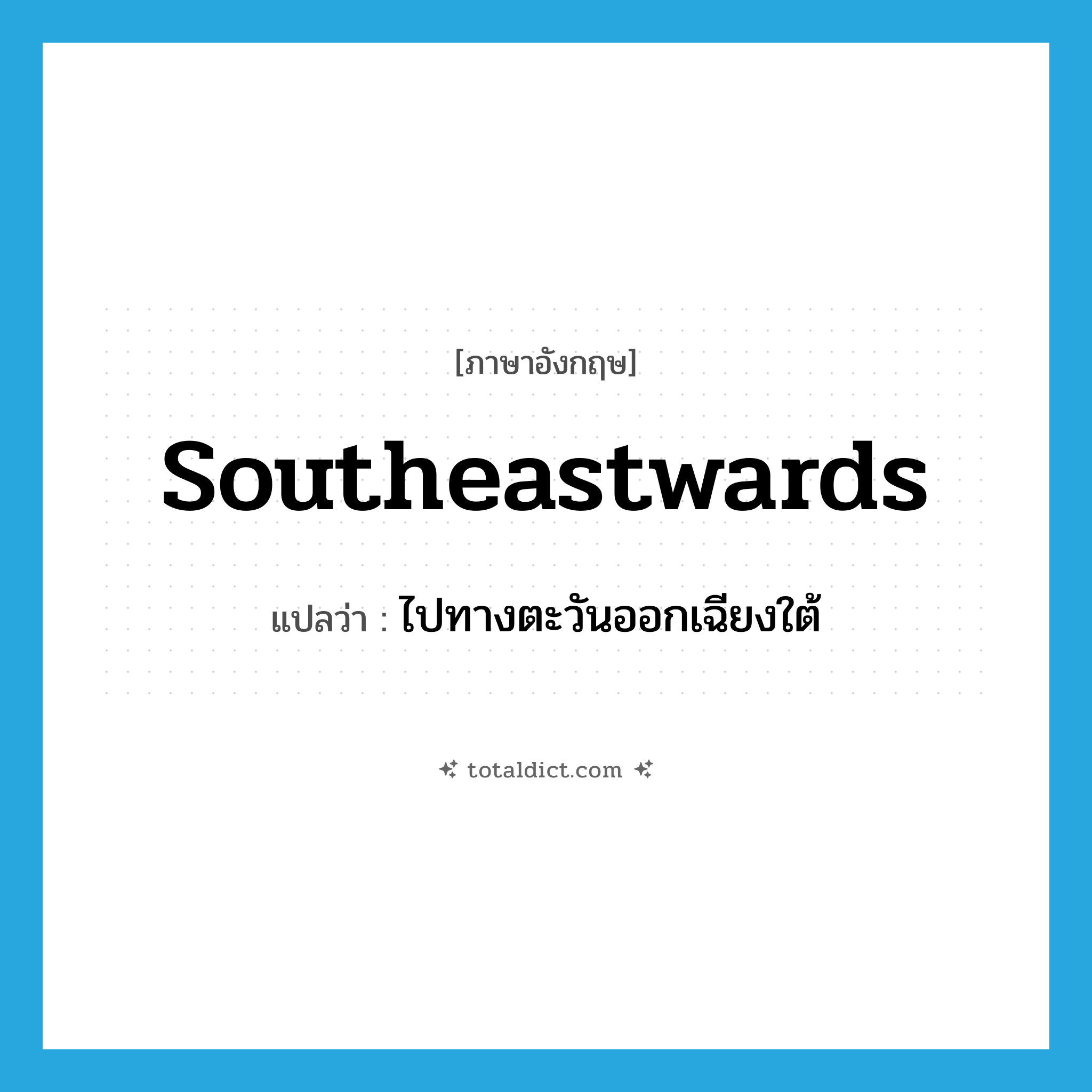 southeastwards แปลว่า?, คำศัพท์ภาษาอังกฤษ southeastwards แปลว่า ไปทางตะวันออกเฉียงใต้ ประเภท ADV หมวด ADV