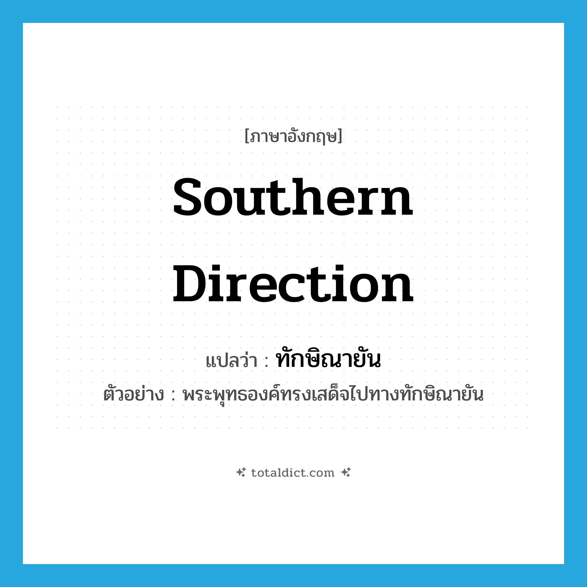 southern direction แปลว่า?, คำศัพท์ภาษาอังกฤษ southern direction แปลว่า ทักษิณายัน ประเภท N ตัวอย่าง พระพุทธองค์ทรงเสด็จไปทางทักษิณายัน หมวด N