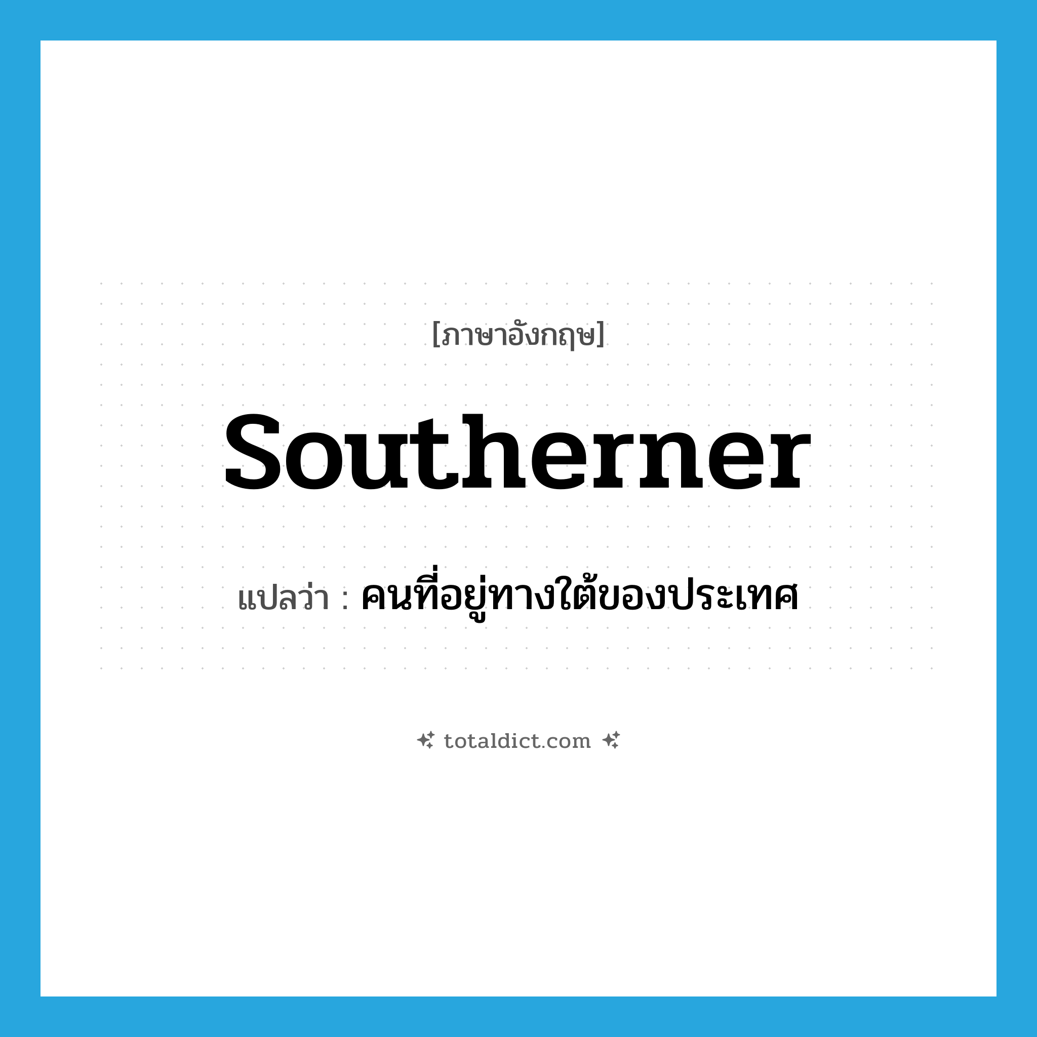 คนที่อยู่ทางใต้ของประเทศ ภาษาอังกฤษ?, คำศัพท์ภาษาอังกฤษ คนที่อยู่ทางใต้ของประเทศ แปลว่า southerner ประเภท N หมวด N
