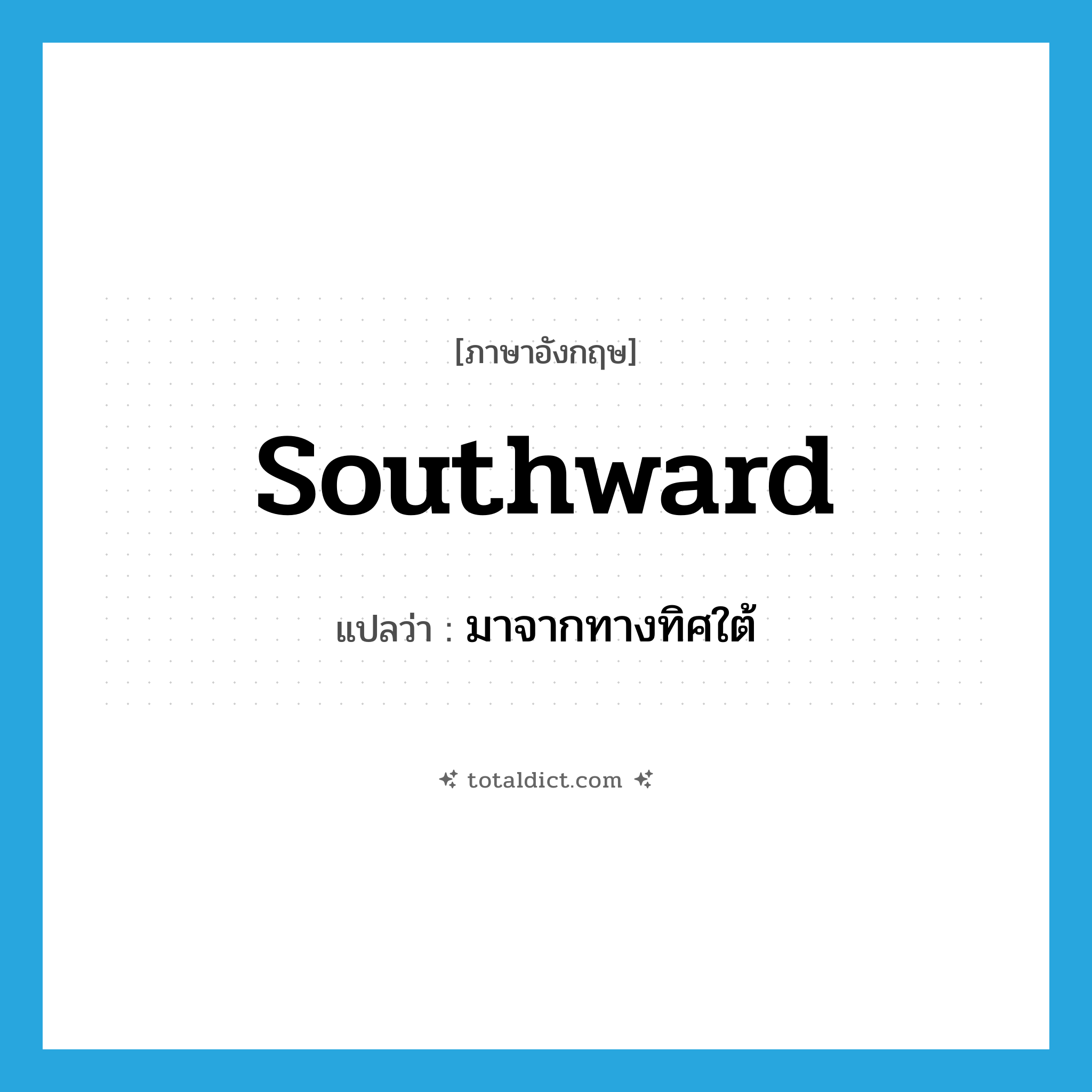 southward แปลว่า?, คำศัพท์ภาษาอังกฤษ southward แปลว่า มาจากทางทิศใต้ ประเภท ADJ หมวด ADJ