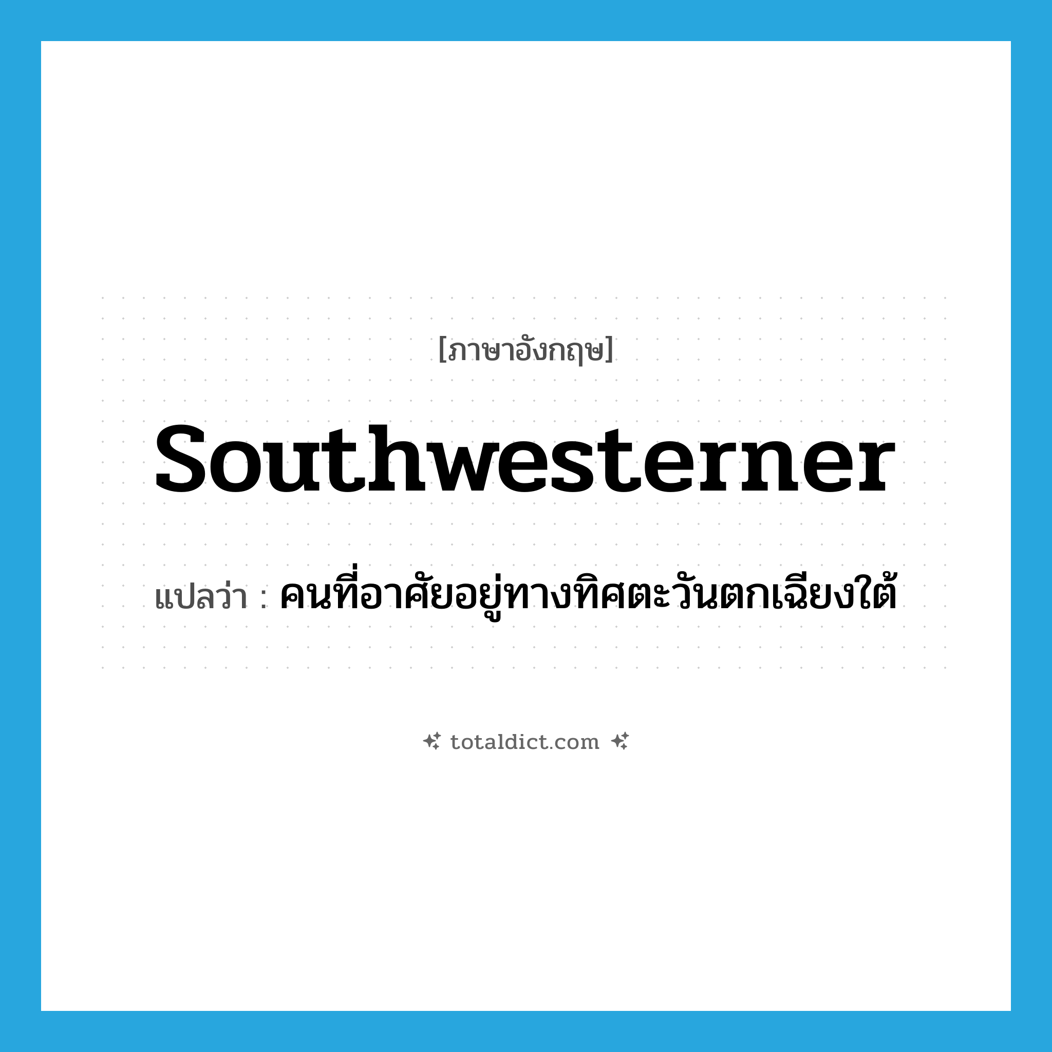 southwesterner แปลว่า?, คำศัพท์ภาษาอังกฤษ southwesterner แปลว่า คนที่อาศัยอยู่ทางทิศตะวันตกเฉียงใต้ ประเภท N หมวด N