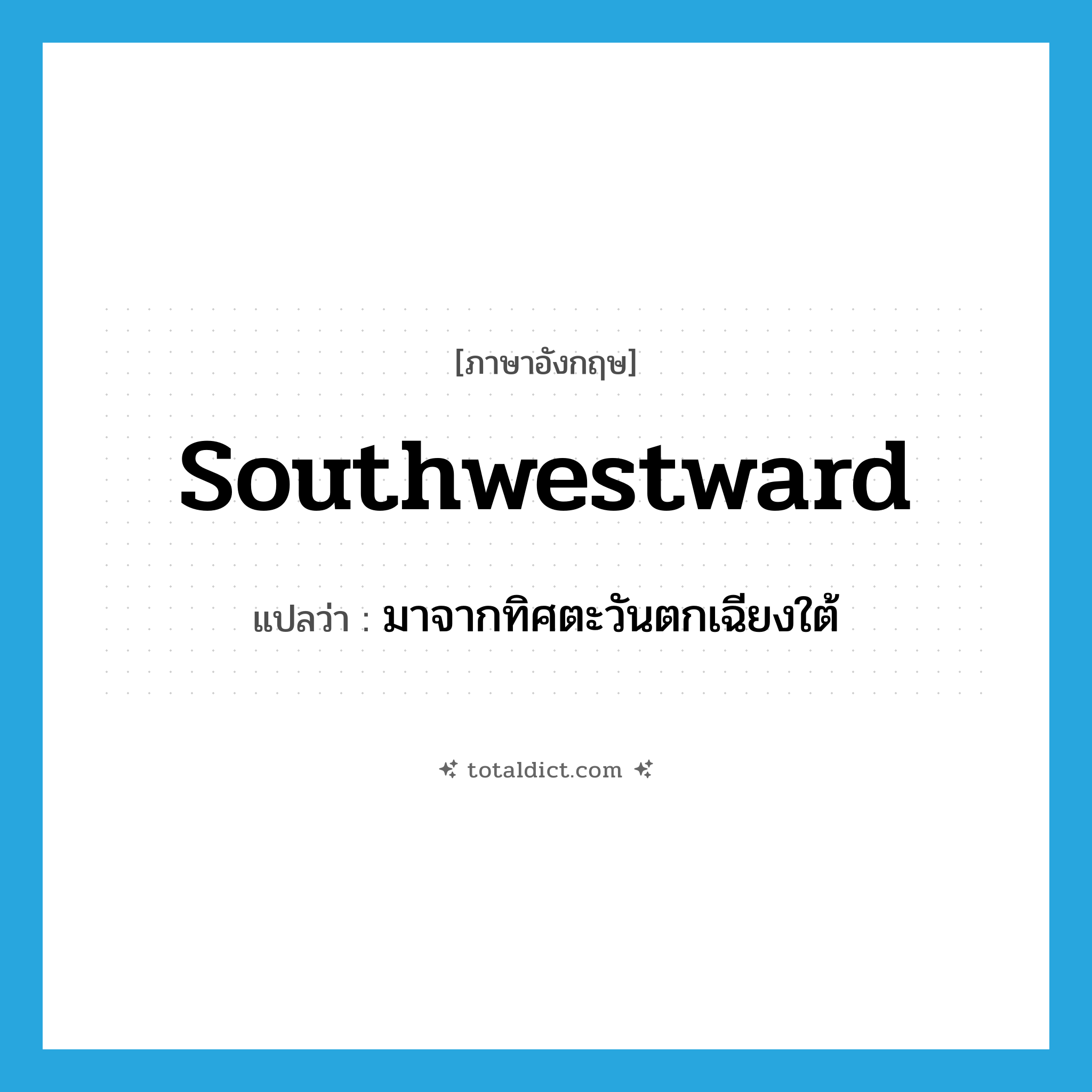 southwestward แปลว่า?, คำศัพท์ภาษาอังกฤษ southwestward แปลว่า มาจากทิศตะวันตกเฉียงใต้ ประเภท ADJ หมวด ADJ