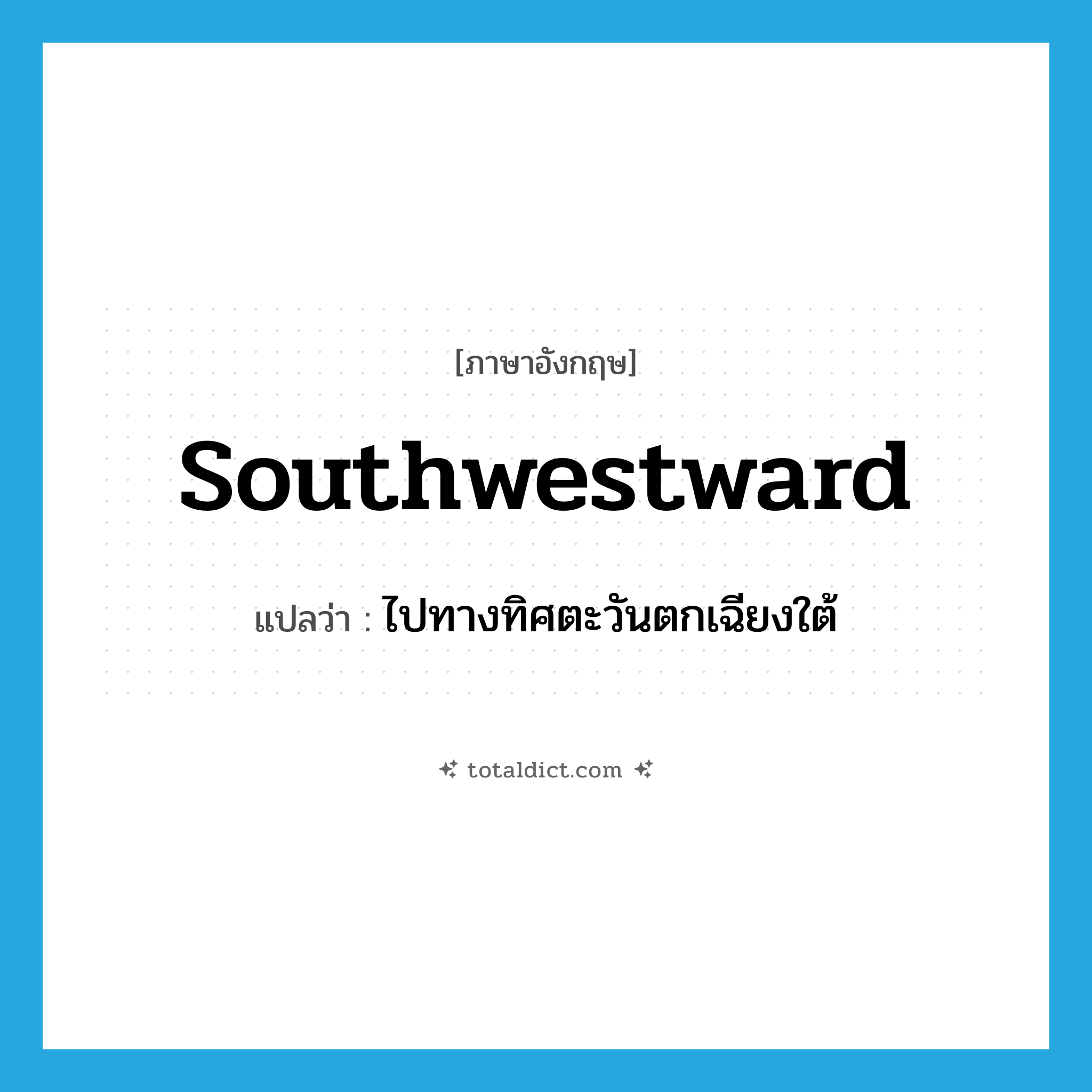 southwestward แปลว่า?, คำศัพท์ภาษาอังกฤษ southwestward แปลว่า ไปทางทิศตะวันตกเฉียงใต้ ประเภท ADV หมวด ADV