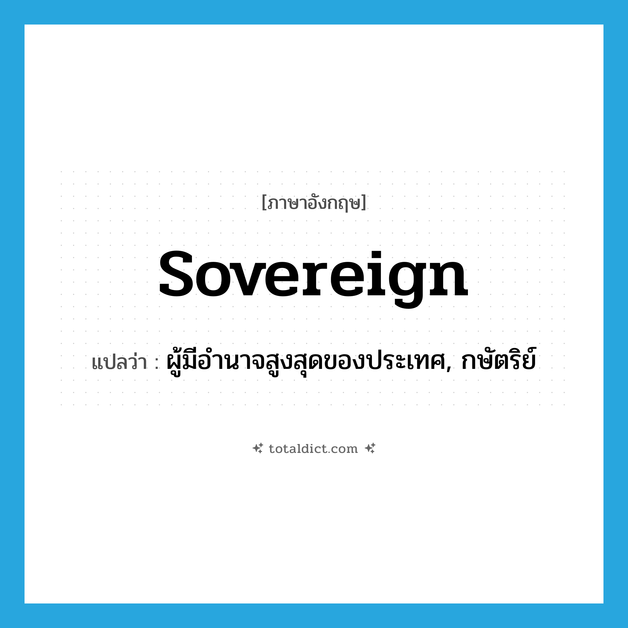 sovereign แปลว่า?, คำศัพท์ภาษาอังกฤษ sovereign แปลว่า ผู้มีอำนาจสูงสุดของประเทศ, กษัตริย์ ประเภท N หมวด N