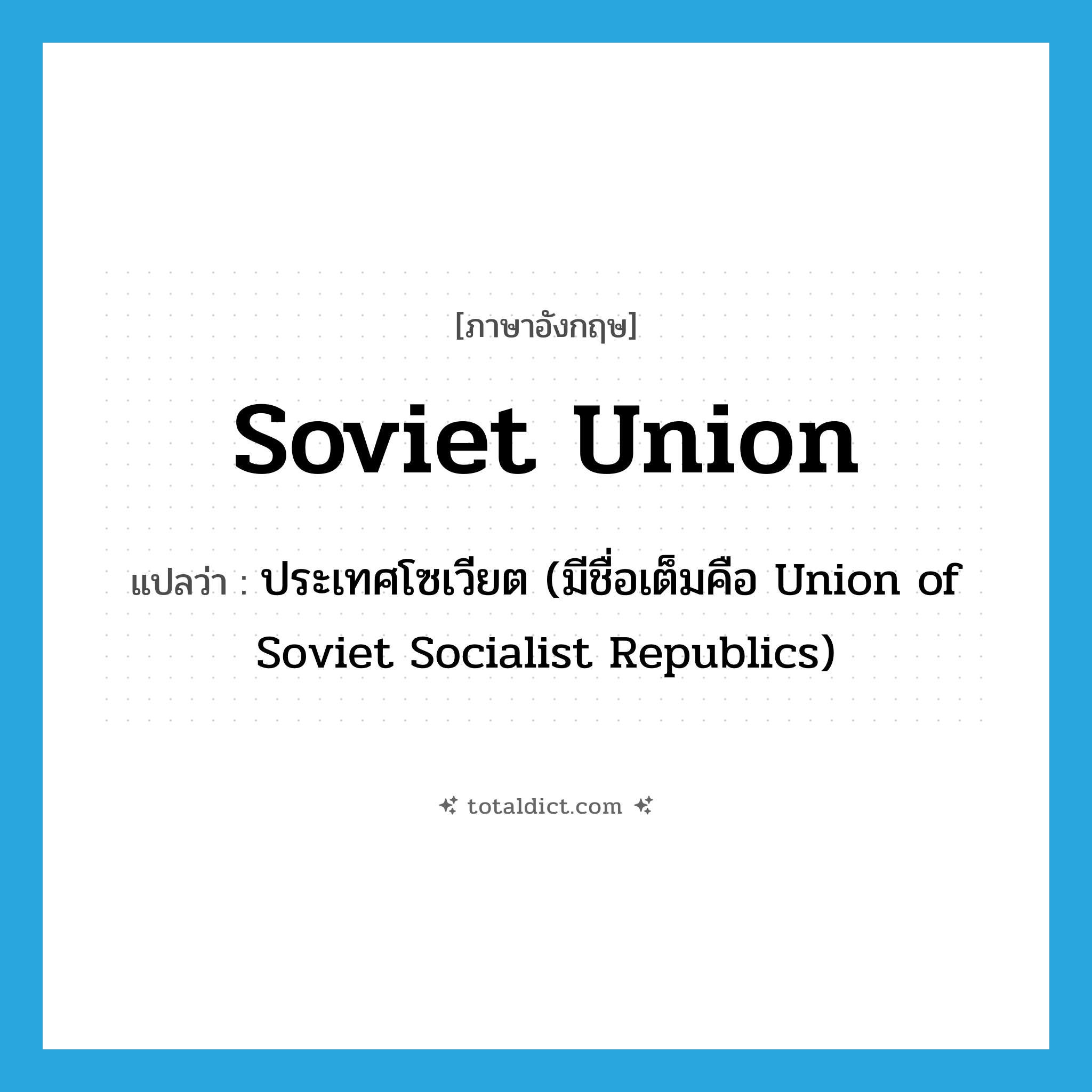 Soviet Union แปลว่า?, คำศัพท์ภาษาอังกฤษ Soviet Union แปลว่า ประเทศโซเวียต (มีชื่อเต็มคือ Union of Soviet Socialist Republics) ประเภท N หมวด N