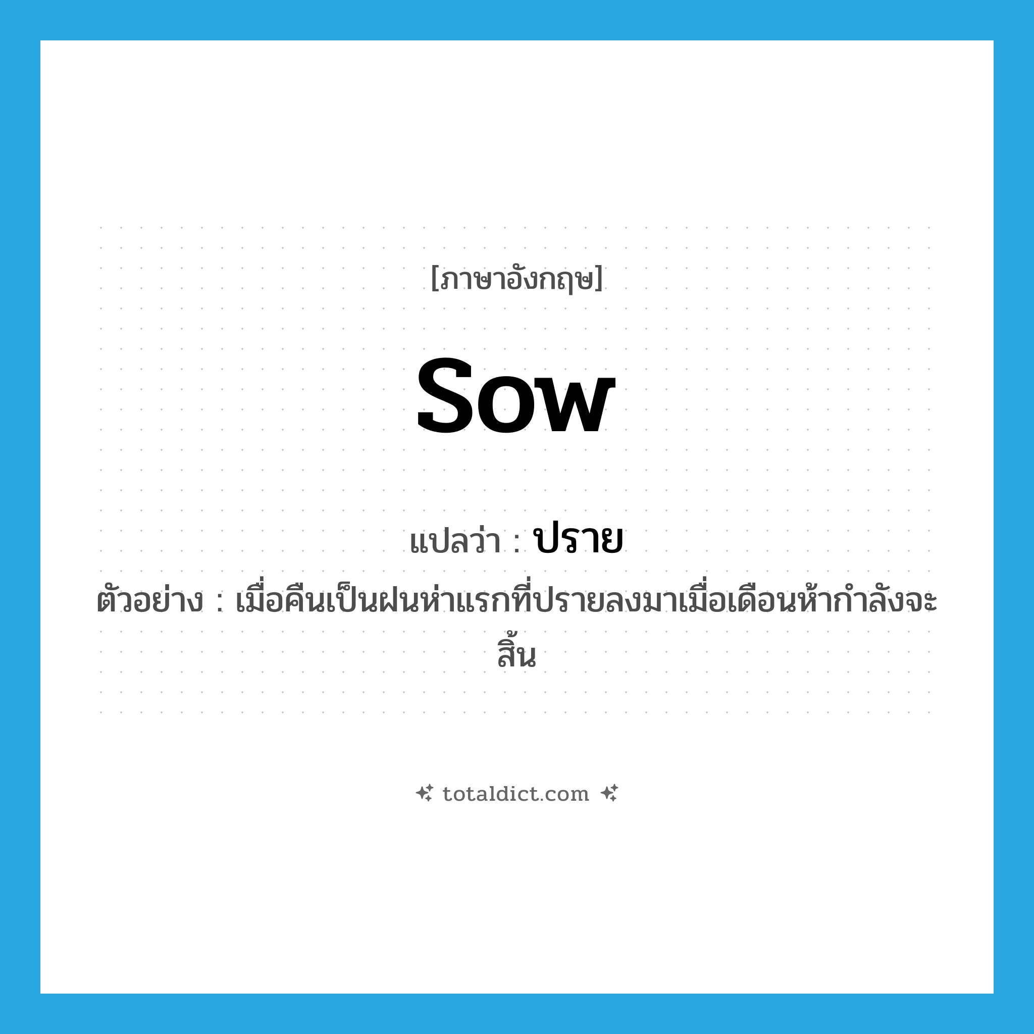 sow แปลว่า?, คำศัพท์ภาษาอังกฤษ sow แปลว่า ปราย ประเภท V ตัวอย่าง เมื่อคืนเป็นฝนห่าแรกที่ปรายลงมาเมื่อเดือนห้ากำลังจะสิ้น หมวด V