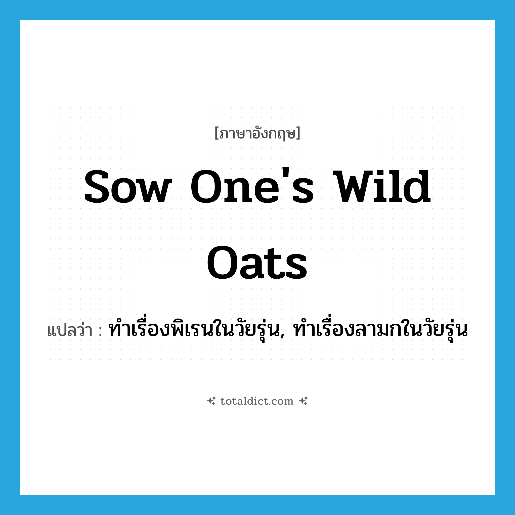 sow one&#39;s wild oats แปลว่า?, คำศัพท์ภาษาอังกฤษ sow one&#39;s wild oats แปลว่า ทำเรื่องพิเรนในวัยรุ่น, ทำเรื่องลามกในวัยรุ่น ประเภท IDM หมวด IDM