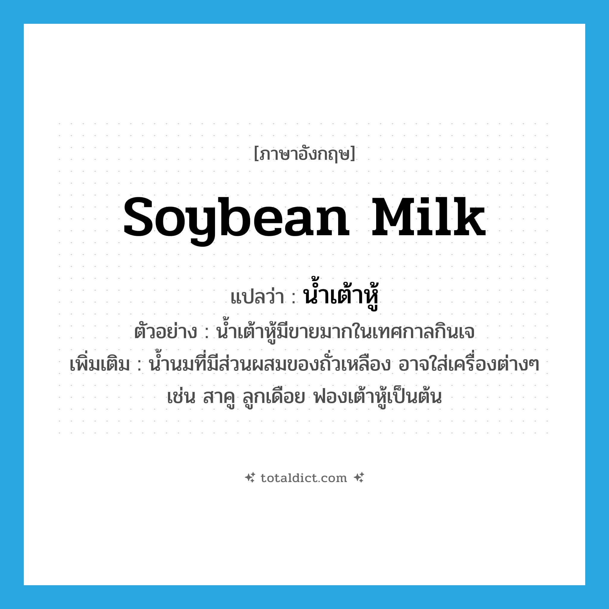 soybean milk แปลว่า?, คำศัพท์ภาษาอังกฤษ soybean milk แปลว่า น้ำเต้าหู้ ประเภท N ตัวอย่าง น้ำเต้าหู้มีขายมากในเทศกาลกินเจ เพิ่มเติม น้ำนมที่มีส่วนผสมของถั่วเหลือง อาจใส่เครื่องต่างๆ เช่น สาคู ลูกเดือย ฟองเต้าหู้เป็นต้น หมวด N