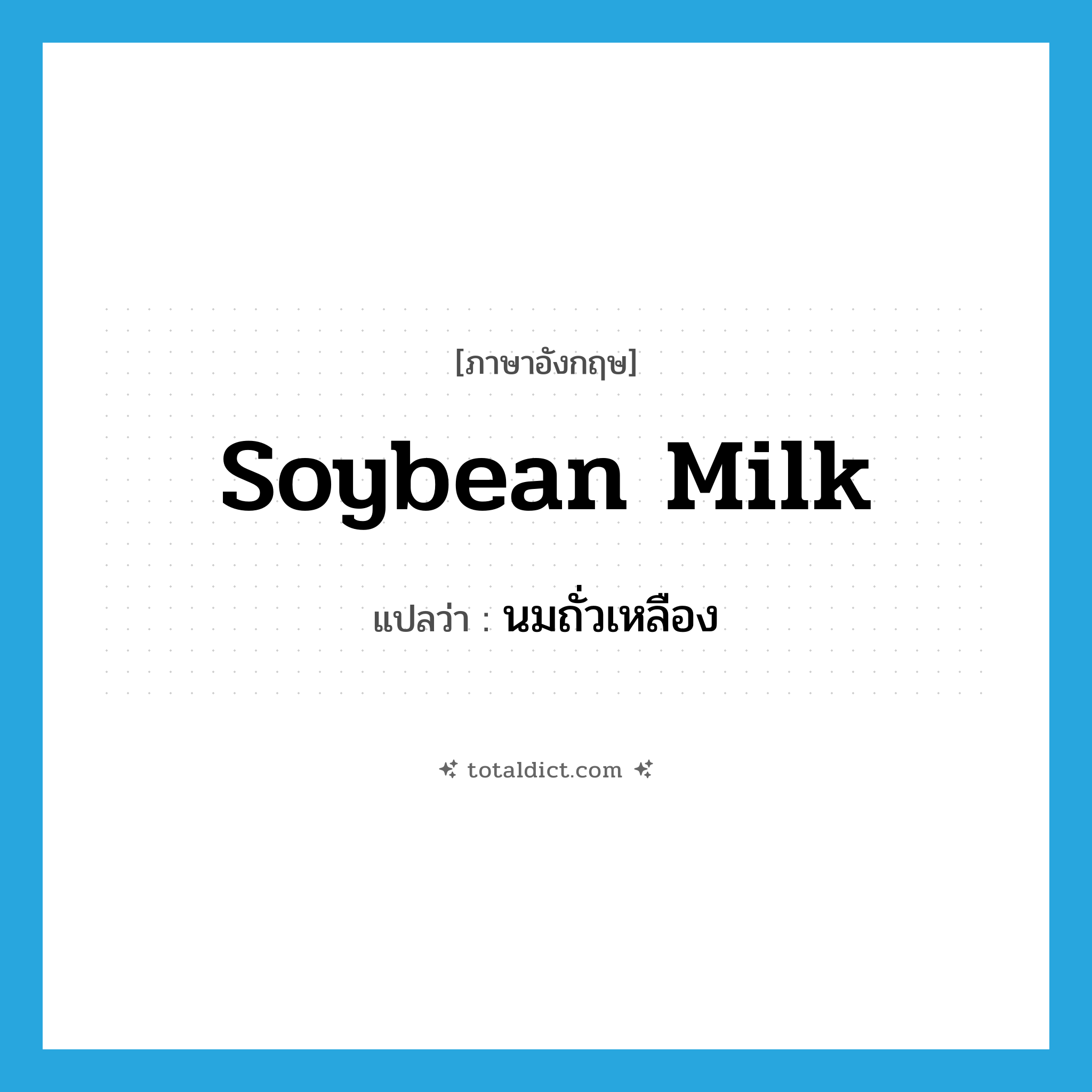 soybean milk แปลว่า?, คำศัพท์ภาษาอังกฤษ soybean milk แปลว่า นมถั่วเหลือง ประเภท N หมวด N