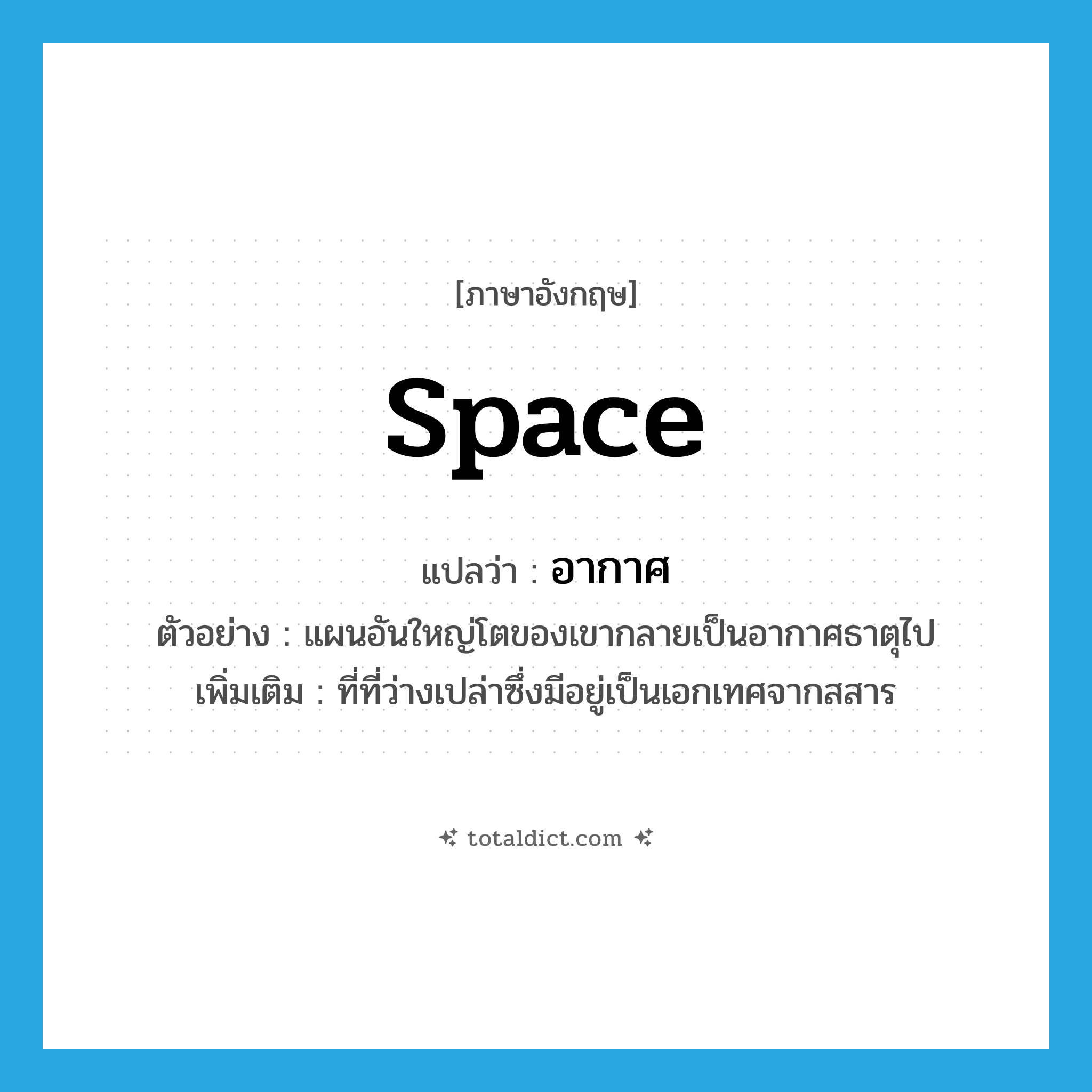 อากาศ ภาษาอังกฤษ?, คำศัพท์ภาษาอังกฤษ อากาศ แปลว่า space ประเภท N ตัวอย่าง แผนอันใหญ่โตของเขากลายเป็นอากาศธาตุไป เพิ่มเติม ที่ที่ว่างเปล่าซึ่งมีอยู่เป็นเอกเทศจากสสาร หมวด N