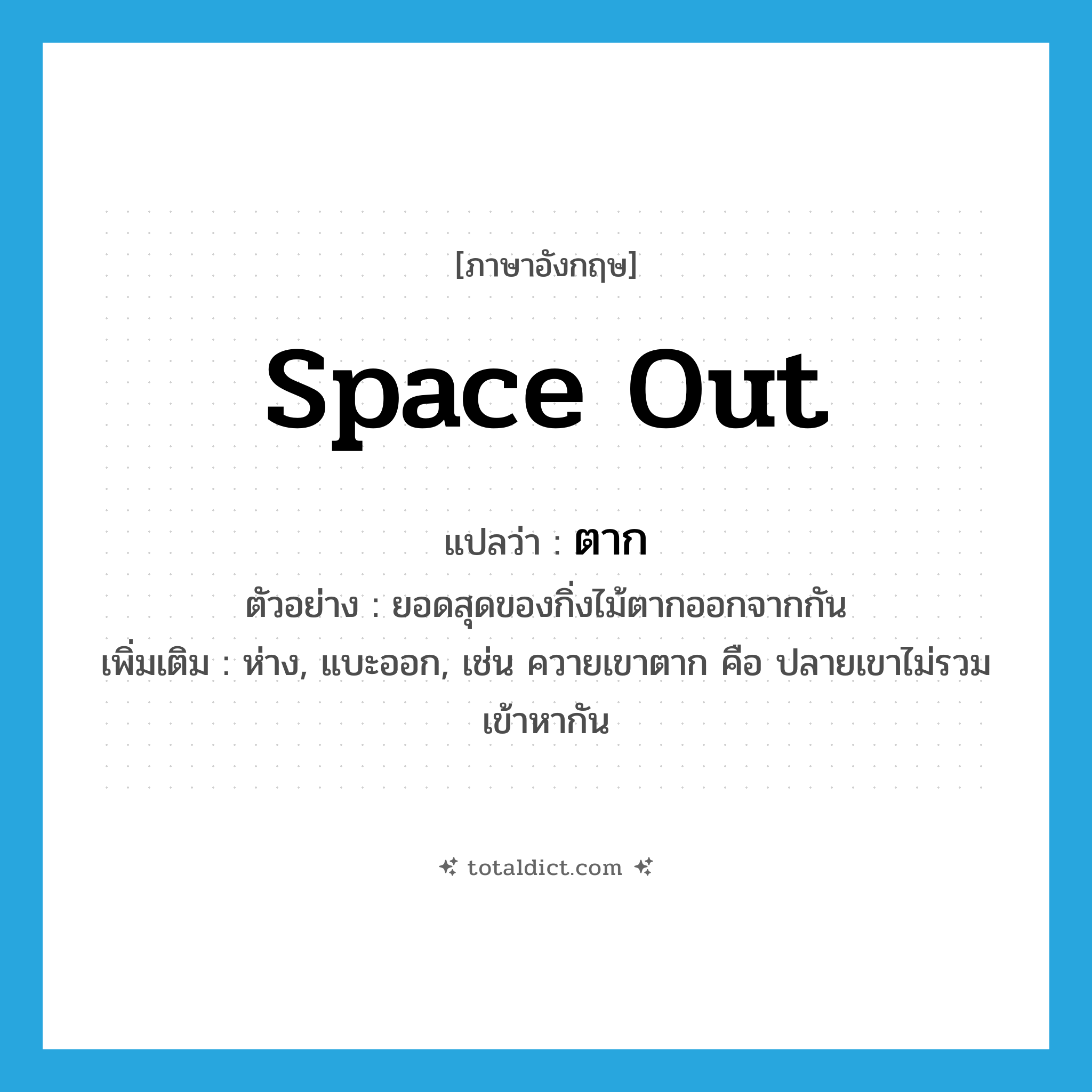 ตาก ภาษาอังกฤษ?, คำศัพท์ภาษาอังกฤษ ตาก แปลว่า space out ประเภท V ตัวอย่าง ยอดสุดของกิ่งไม้ตากออกจากกัน เพิ่มเติม ห่าง, แบะออก, เช่น ควายเขาตาก คือ ปลายเขาไม่รวมเข้าหากัน หมวด V