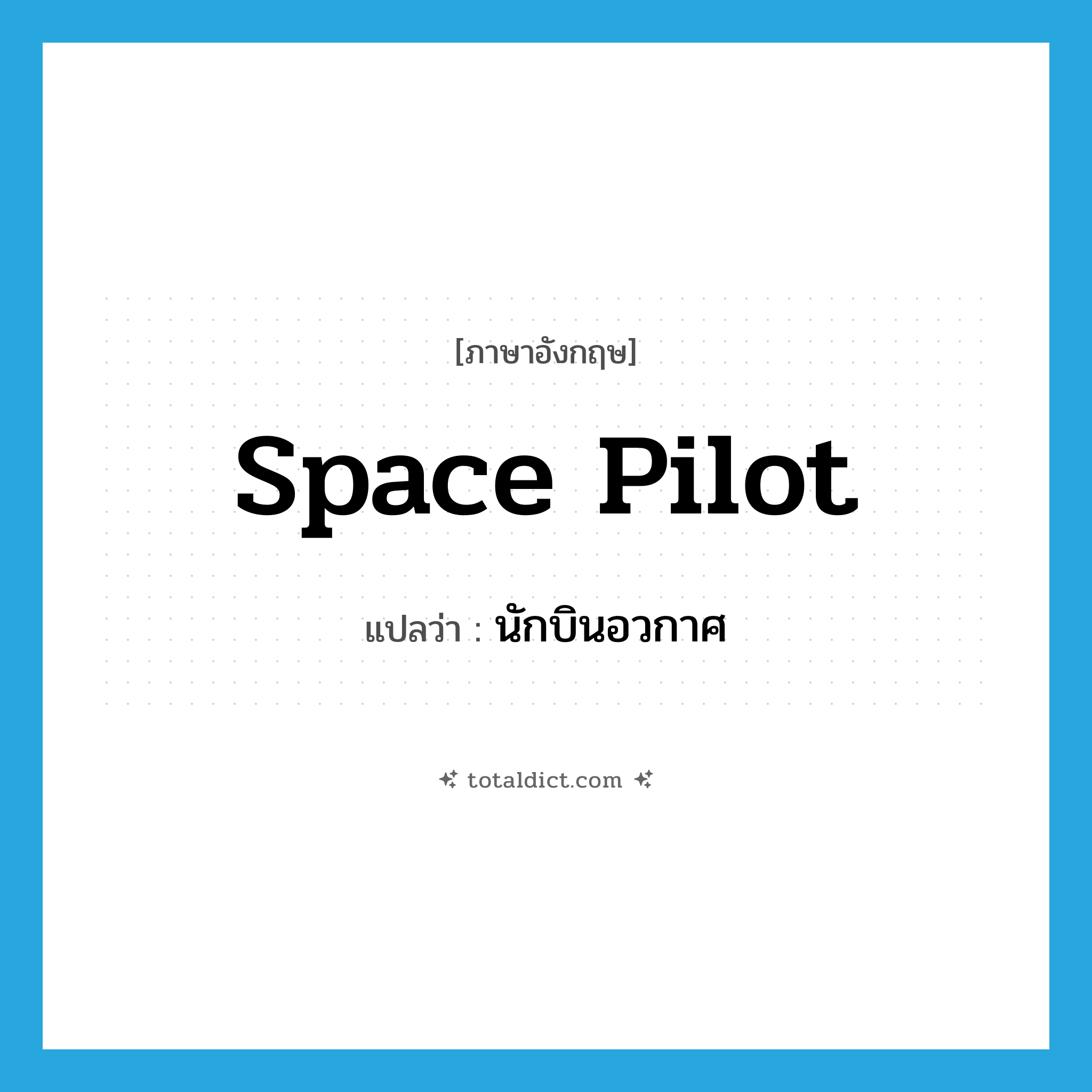space pilot แปลว่า?, คำศัพท์ภาษาอังกฤษ space pilot แปลว่า นักบินอวกาศ ประเภท N หมวด N