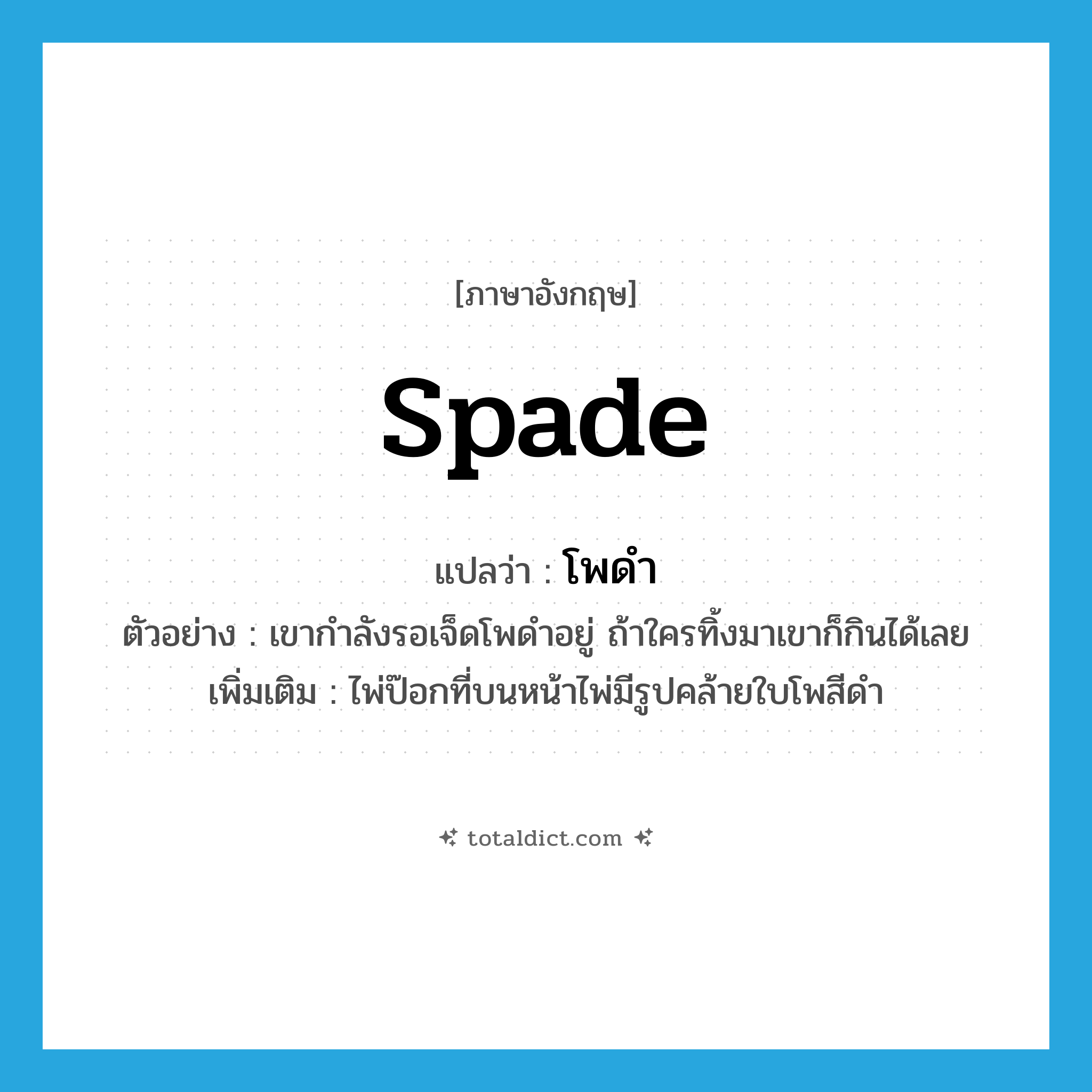 spade แปลว่า?, คำศัพท์ภาษาอังกฤษ spade แปลว่า โพดำ ประเภท N ตัวอย่าง เขากำลังรอเจ็ดโพดำอยู่ ถ้าใครทิ้งมาเขาก็กินได้เลย เพิ่มเติม ไพ่ป๊อกที่บนหน้าไพ่มีรูปคล้ายใบโพสีดำ หมวด N