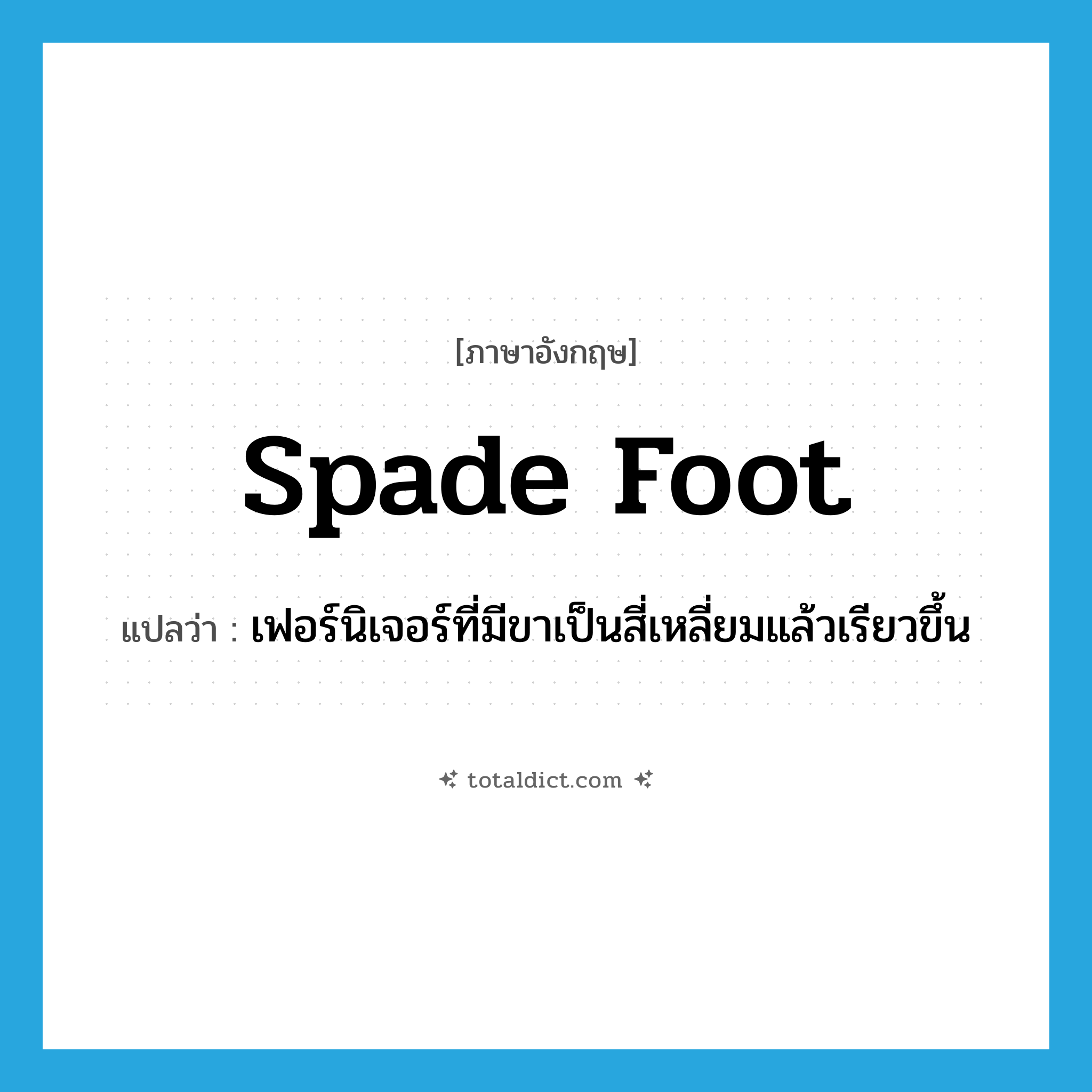 spade foot แปลว่า?, คำศัพท์ภาษาอังกฤษ spade foot แปลว่า เฟอร์นิเจอร์ที่มีขาเป็นสี่เหลี่ยมแล้วเรียวขึ้น ประเภท N หมวด N