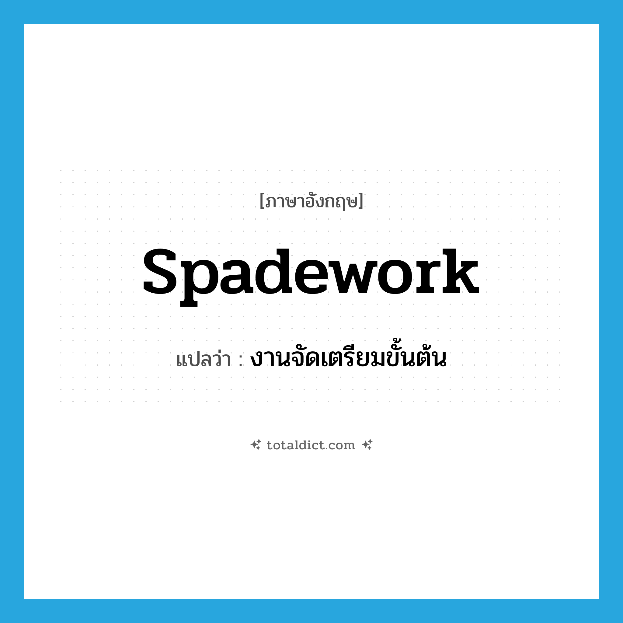 spadework แปลว่า?, คำศัพท์ภาษาอังกฤษ spadework แปลว่า งานจัดเตรียมขั้นต้น ประเภท N หมวด N