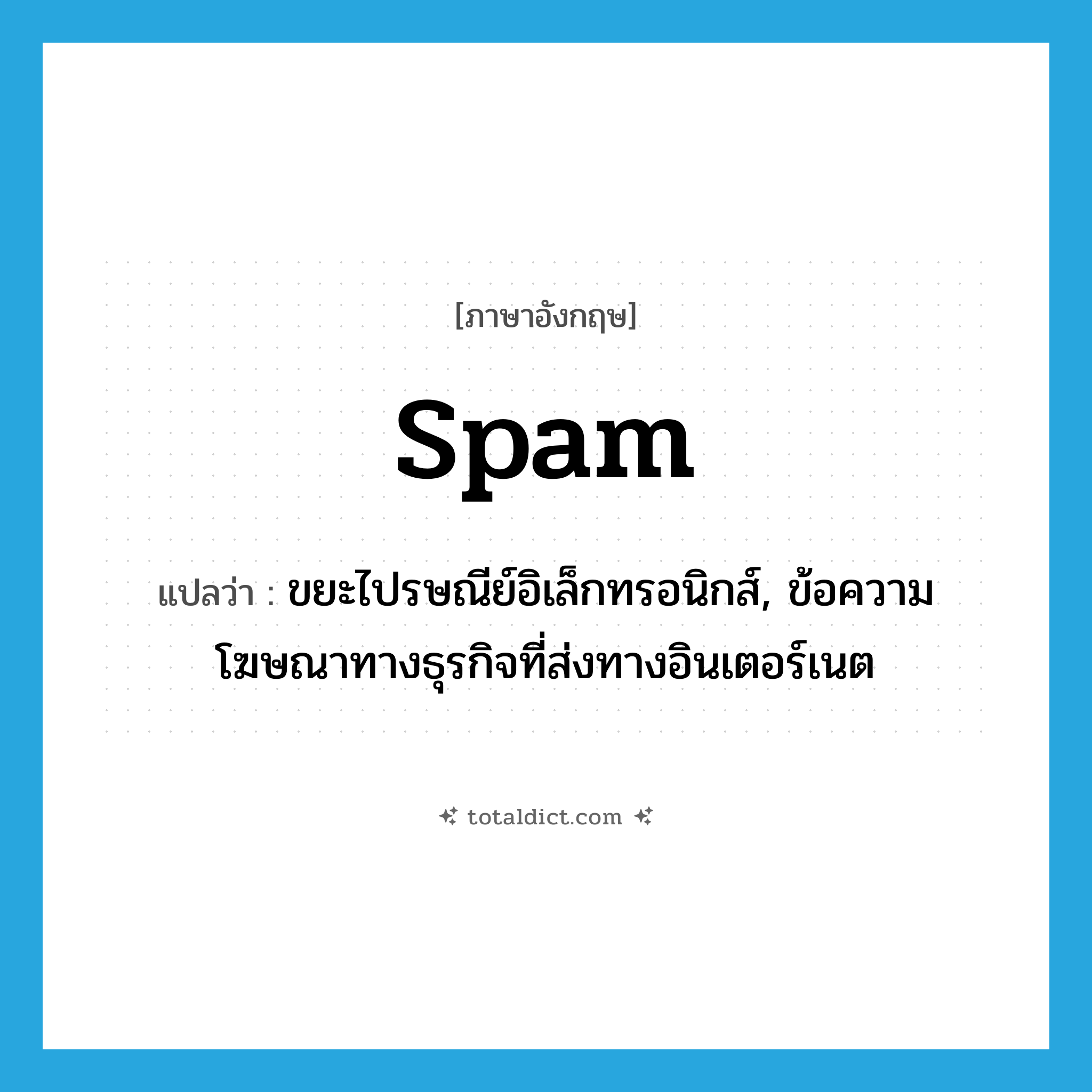 spam แปลว่า?, คำศัพท์ภาษาอังกฤษ spam แปลว่า ขยะไปรษณีย์อิเล็กทรอนิกส์, ข้อความโฆษณาทางธุรกิจที่ส่งทางอินเตอร์เนต ประเภท N หมวด N