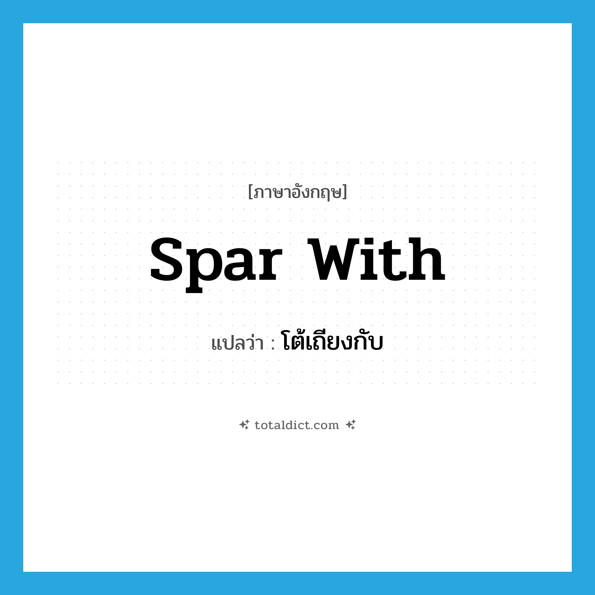 spar with แปลว่า?, คำศัพท์ภาษาอังกฤษ spar with แปลว่า โต้เถียงกับ ประเภท PHRV หมวด PHRV